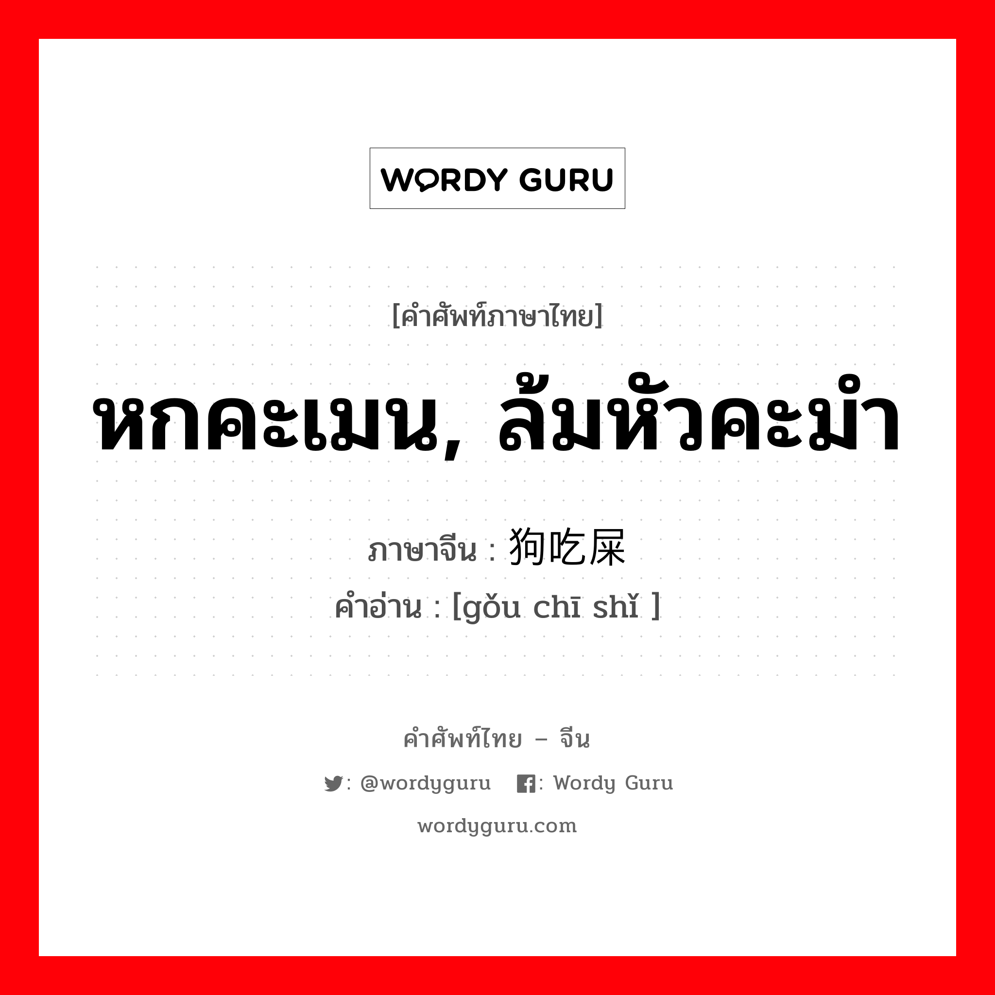 หกคะเมน, ล้มหัวคะมำ ภาษาจีนคืออะไร, คำศัพท์ภาษาไทย - จีน หกคะเมน, ล้มหัวคะมำ ภาษาจีน 狗吃屎 คำอ่าน [gǒu chī shǐ ]