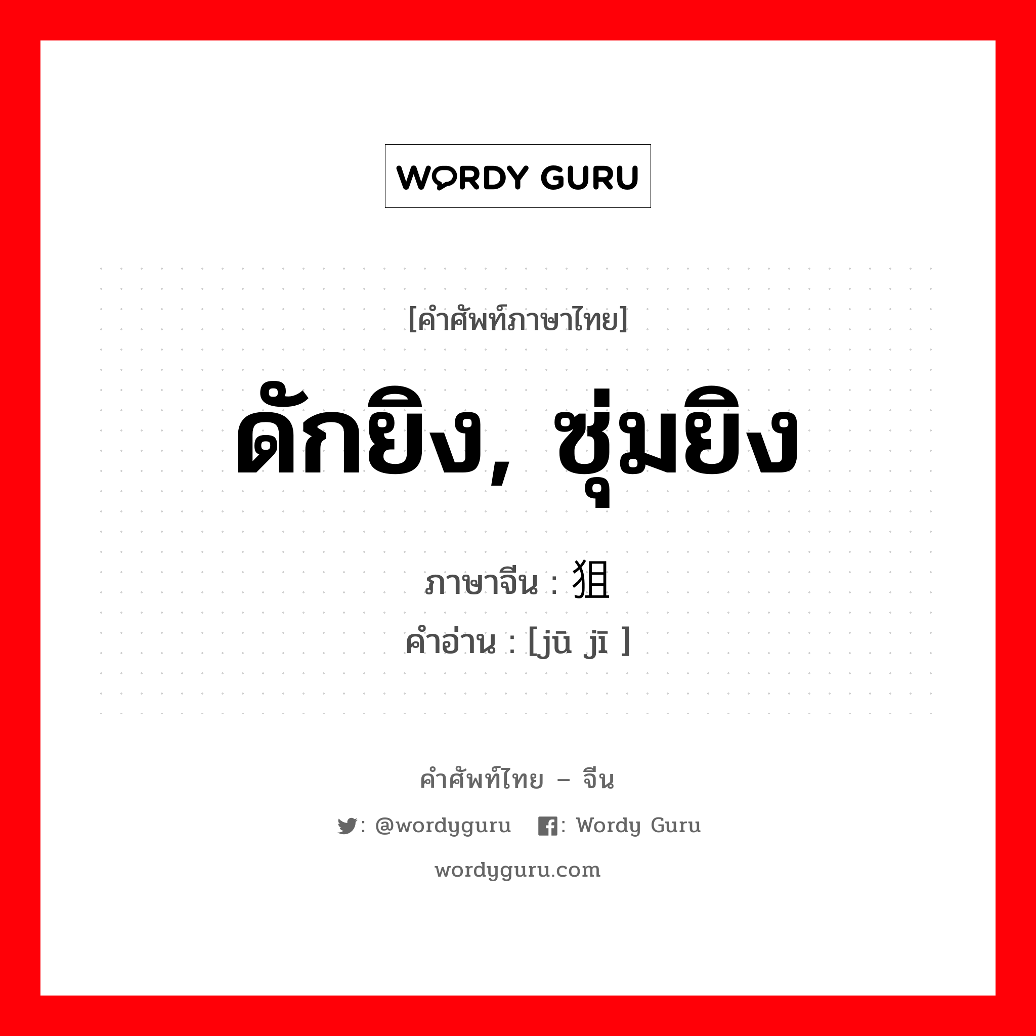 ดักยิง, ซุ่มยิง ภาษาจีนคืออะไร, คำศัพท์ภาษาไทย - จีน ดักยิง, ซุ่มยิง ภาษาจีน 狙击 คำอ่าน [jū jī ]