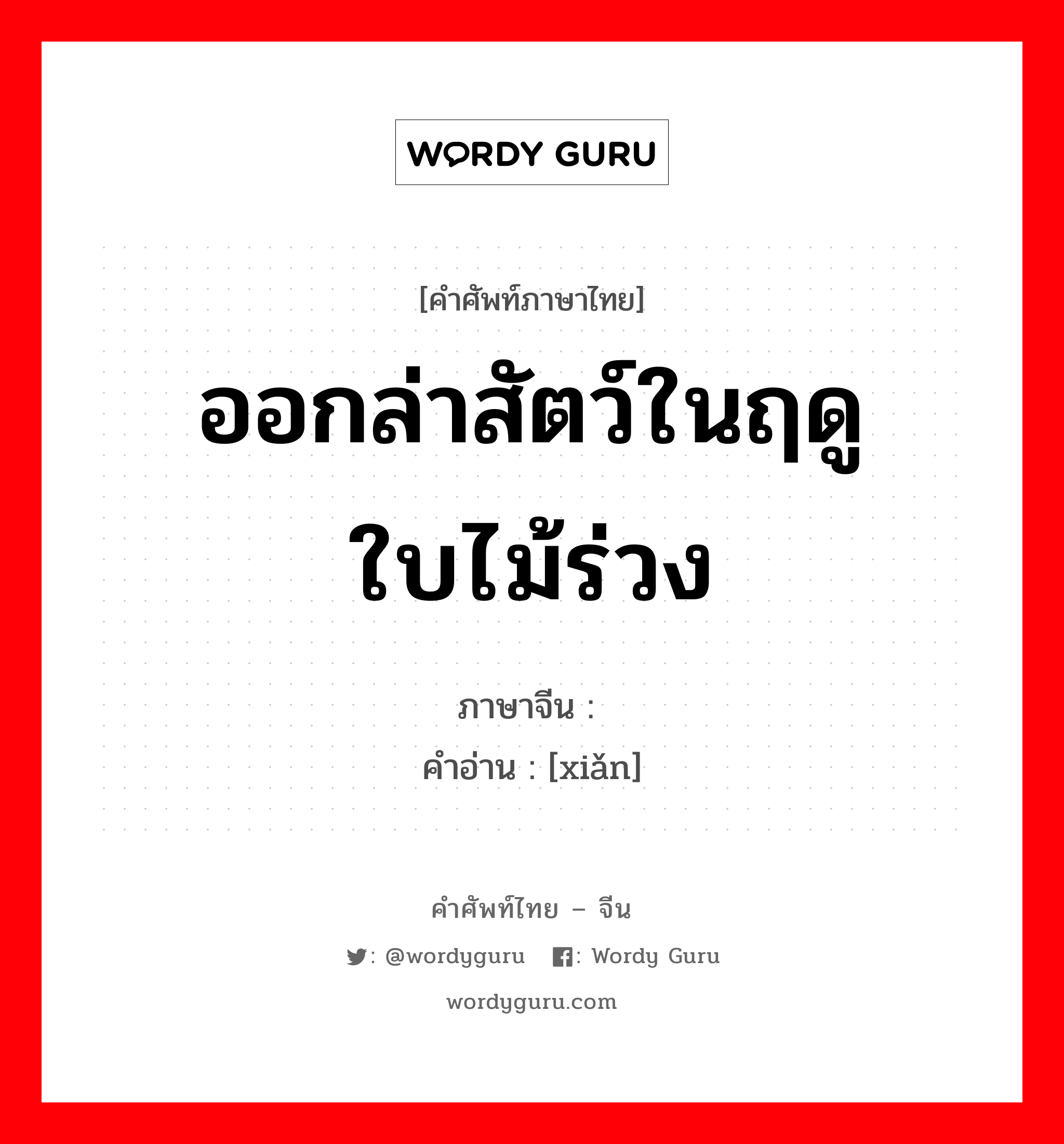 ออกล่าสัตว์ในฤดูใบไม้ร่วง ภาษาจีนคืออะไร, คำศัพท์ภาษาไทย - จีน ออกล่าสัตว์ในฤดูใบไม้ร่วง ภาษาจีน 狝 คำอ่าน [xiǎn]