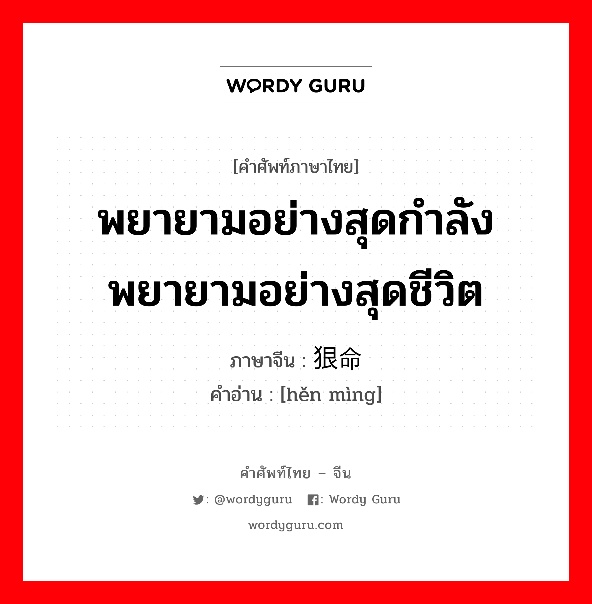 พยายามอย่างสุดกำลัง พยายามอย่างสุดชีวิต ภาษาจีนคืออะไร, คำศัพท์ภาษาไทย - จีน พยายามอย่างสุดกำลัง พยายามอย่างสุดชีวิต ภาษาจีน 狠命 คำอ่าน [hěn mìng]