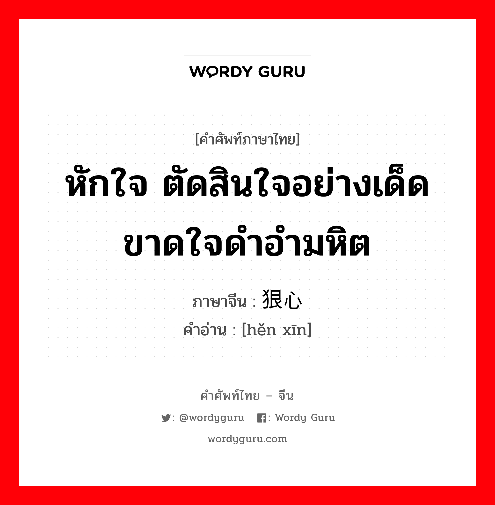 หักใจ ตัดสินใจอย่างเด็ดขาดใจดำอำมหิต ภาษาจีนคืออะไร, คำศัพท์ภาษาไทย - จีน หักใจ ตัดสินใจอย่างเด็ดขาดใจดำอำมหิต ภาษาจีน 狠心 คำอ่าน [hěn xīn]