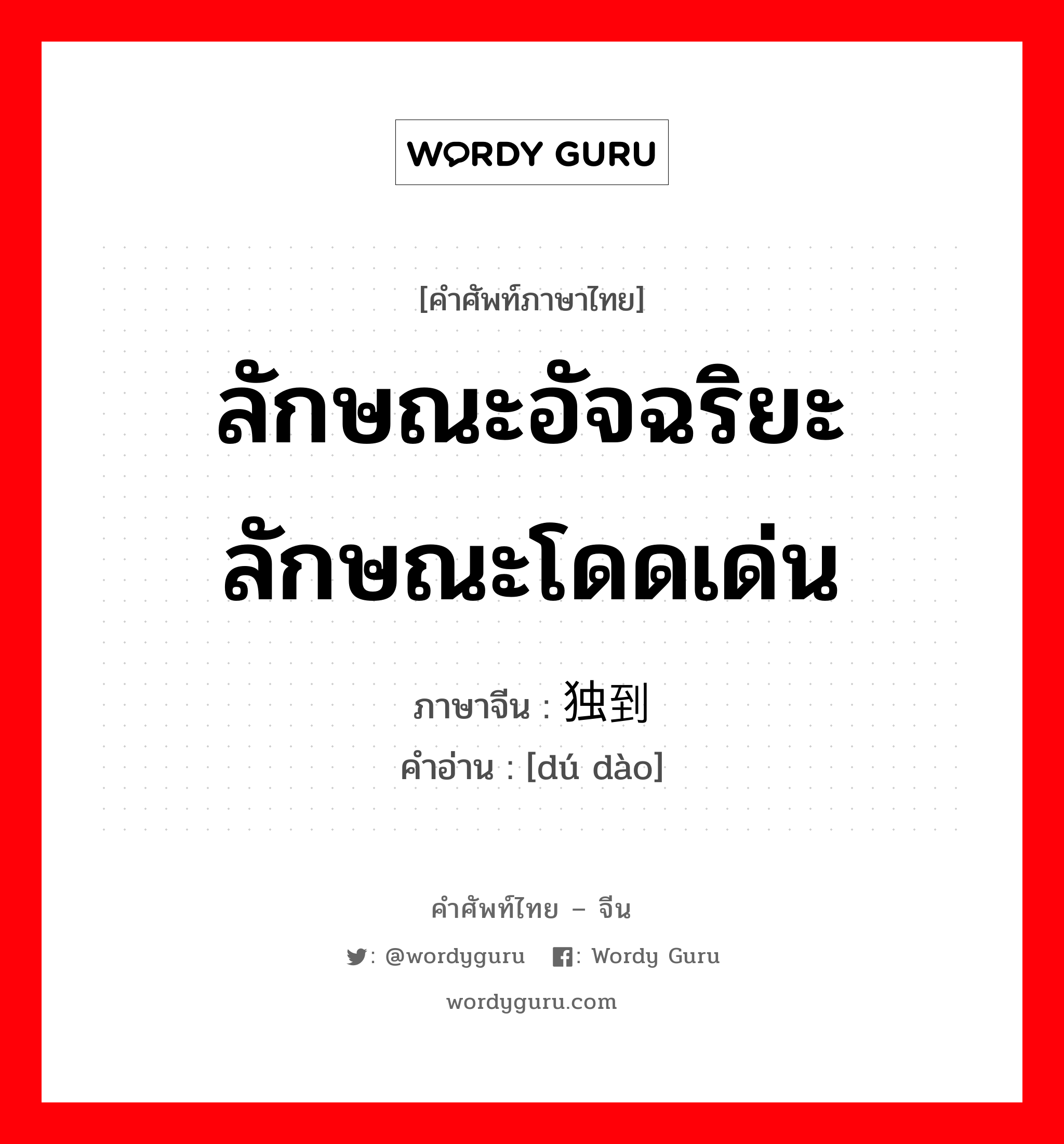 ลักษณะอัจฉริยะ ลักษณะโดดเด่น ภาษาจีนคืออะไร, คำศัพท์ภาษาไทย - จีน ลักษณะอัจฉริยะ ลักษณะโดดเด่น ภาษาจีน 独到 คำอ่าน [dú dào]