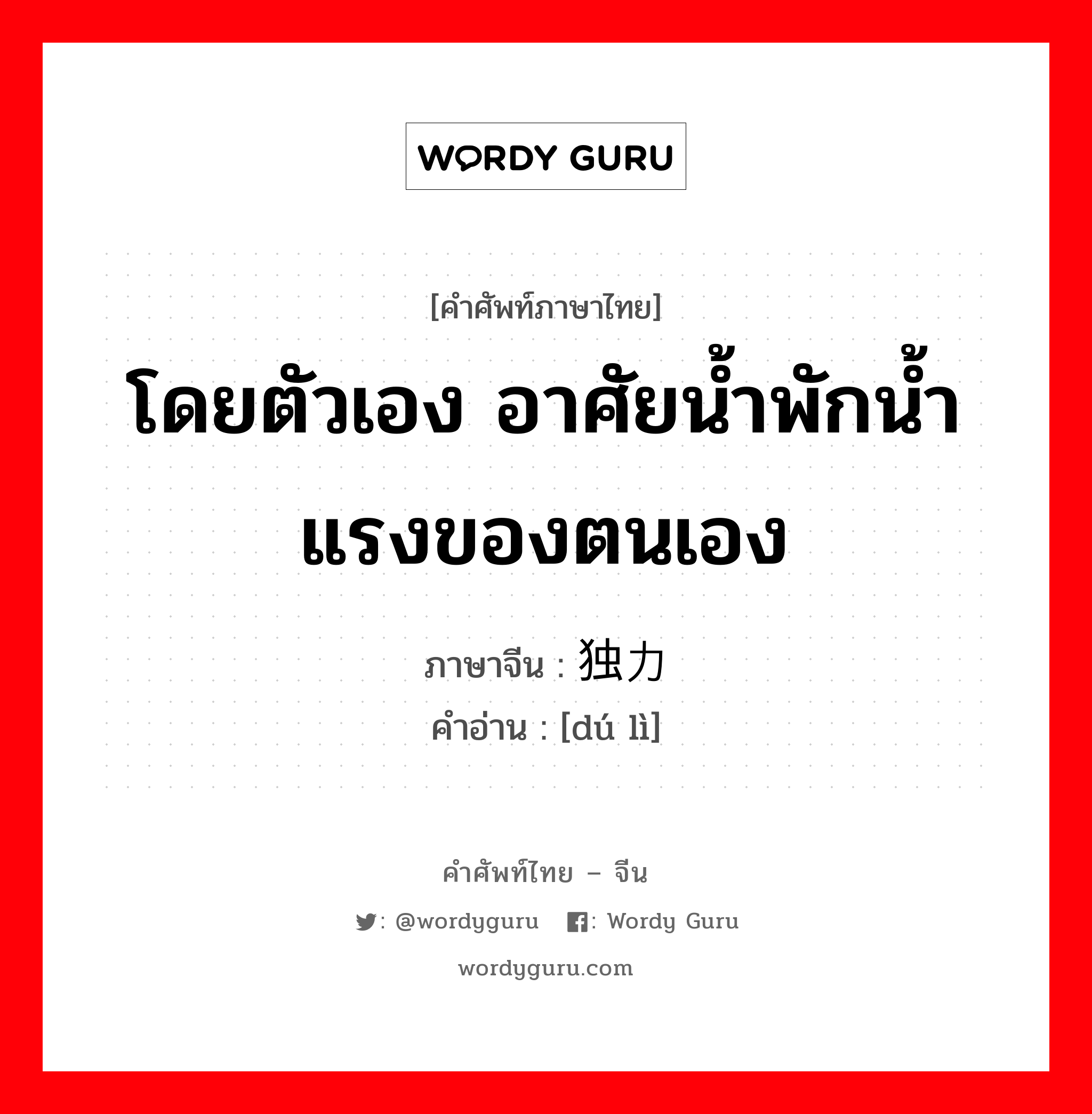 โดยตัวเอง อาศัยน้ำพักน้ำแรงของตนเอง ภาษาจีนคืออะไร, คำศัพท์ภาษาไทย - จีน โดยตัวเอง อาศัยน้ำพักน้ำแรงของตนเอง ภาษาจีน 独力 คำอ่าน [dú lì]