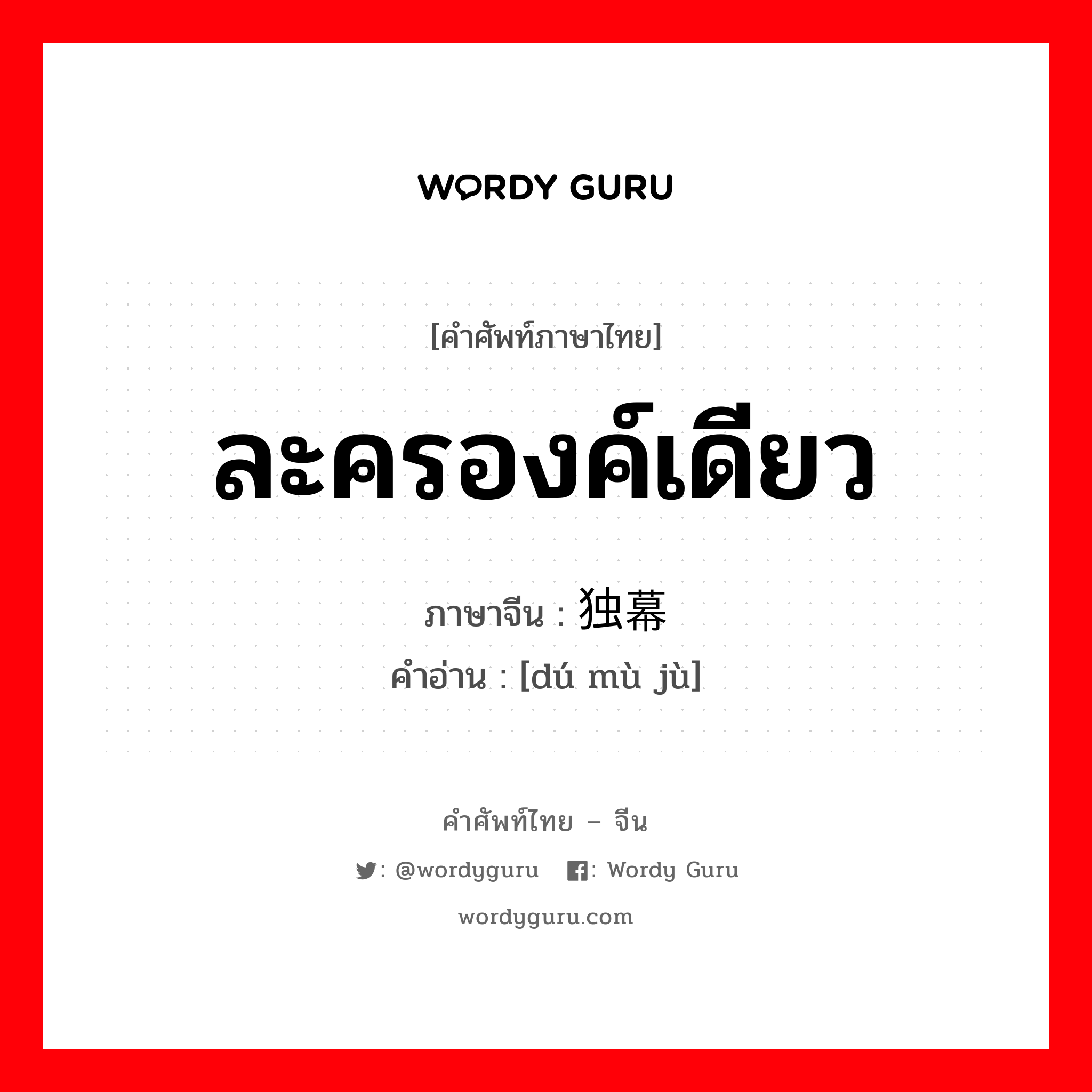 ละครองค์เดียว ภาษาจีนคืออะไร, คำศัพท์ภาษาไทย - จีน ละครองค์เดียว ภาษาจีน 独幕剧 คำอ่าน [dú mù jù]