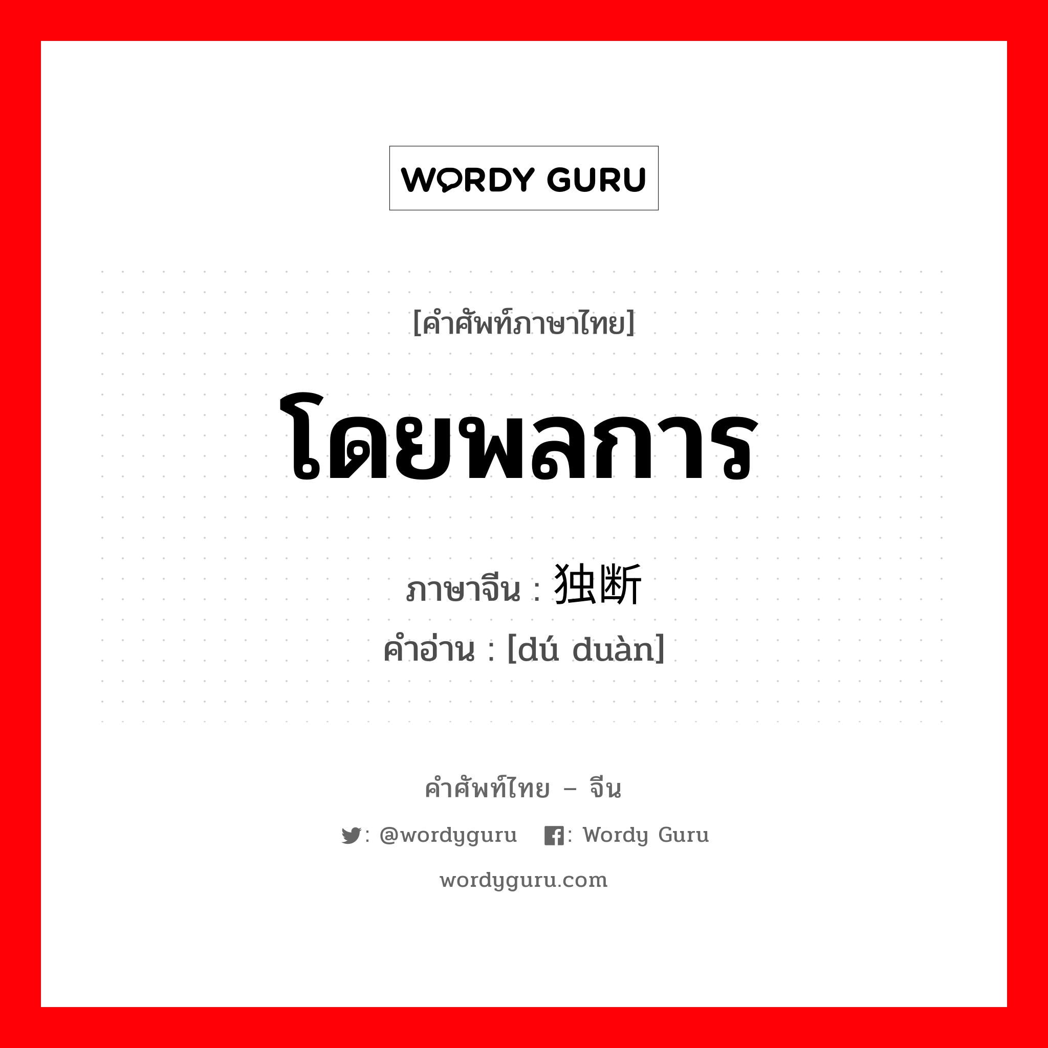 โดยพลการ ภาษาจีนคืออะไร, คำศัพท์ภาษาไทย - จีน โดยพลการ ภาษาจีน 独断 คำอ่าน [dú duàn]