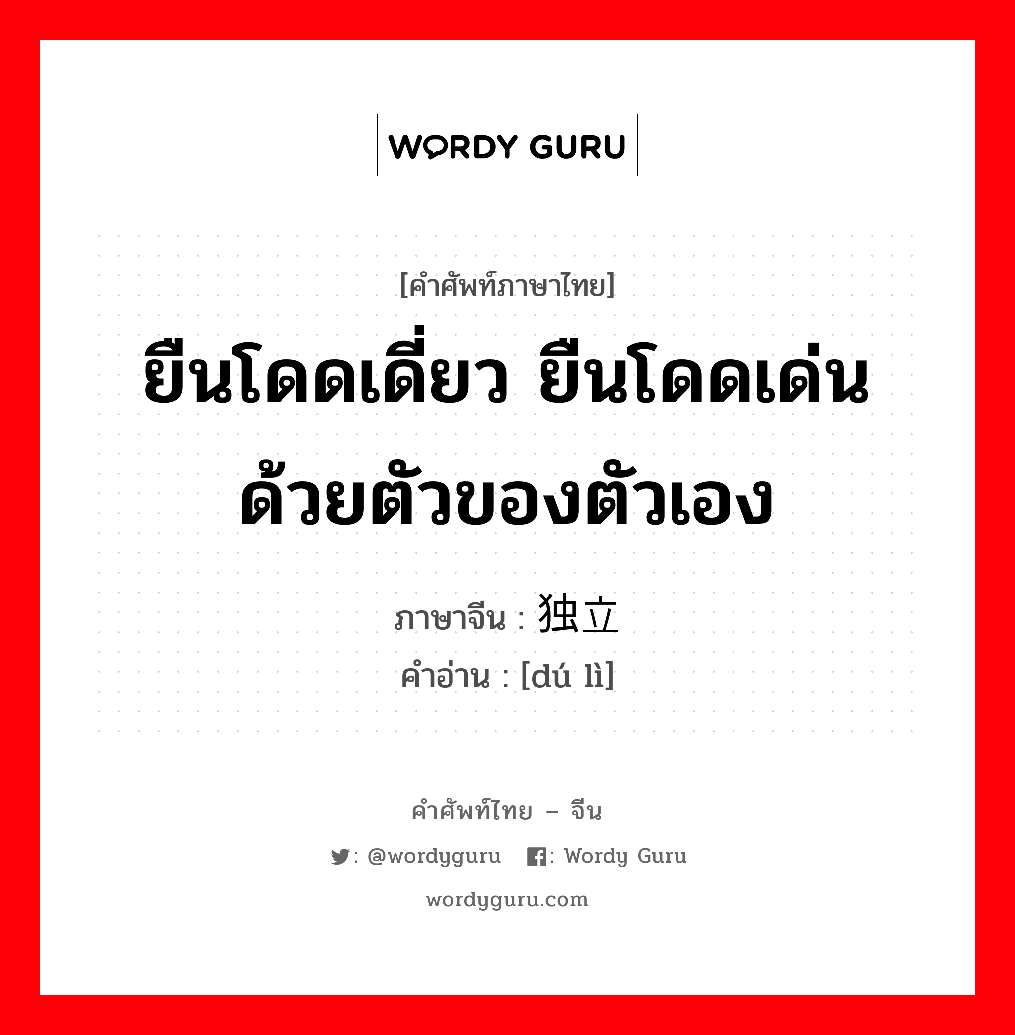 ยืนโดดเดี่ยว ยืนโดดเด่น ด้วยตัวของตัวเอง ภาษาจีนคืออะไร, คำศัพท์ภาษาไทย - จีน ยืนโดดเดี่ยว ยืนโดดเด่น ด้วยตัวของตัวเอง ภาษาจีน 独立 คำอ่าน [dú lì]