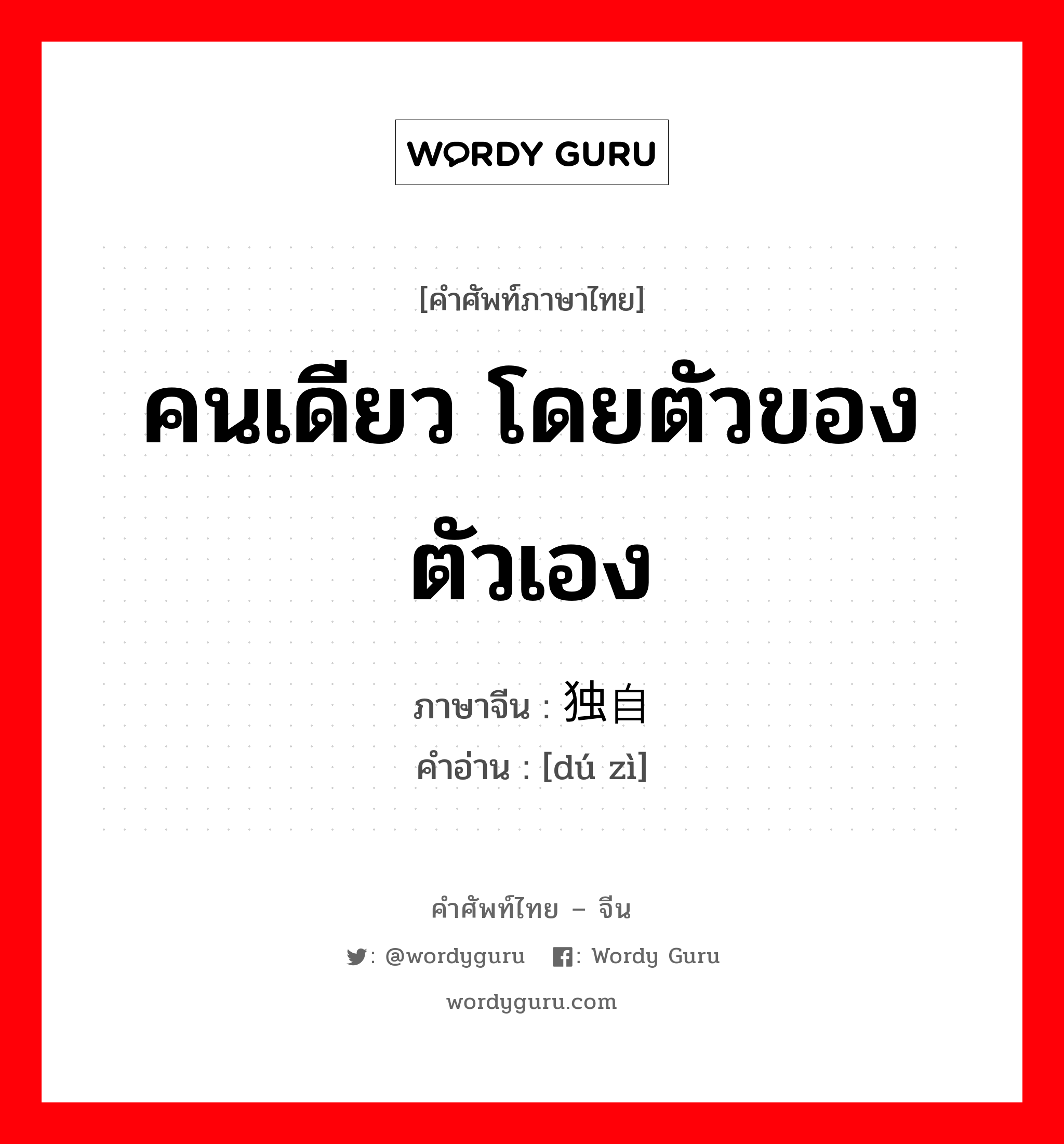 คนเดียว โดยตัวของตัวเอง ภาษาจีนคืออะไร, คำศัพท์ภาษาไทย - จีน คนเดียว โดยตัวของตัวเอง ภาษาจีน 独自 คำอ่าน [dú zì]