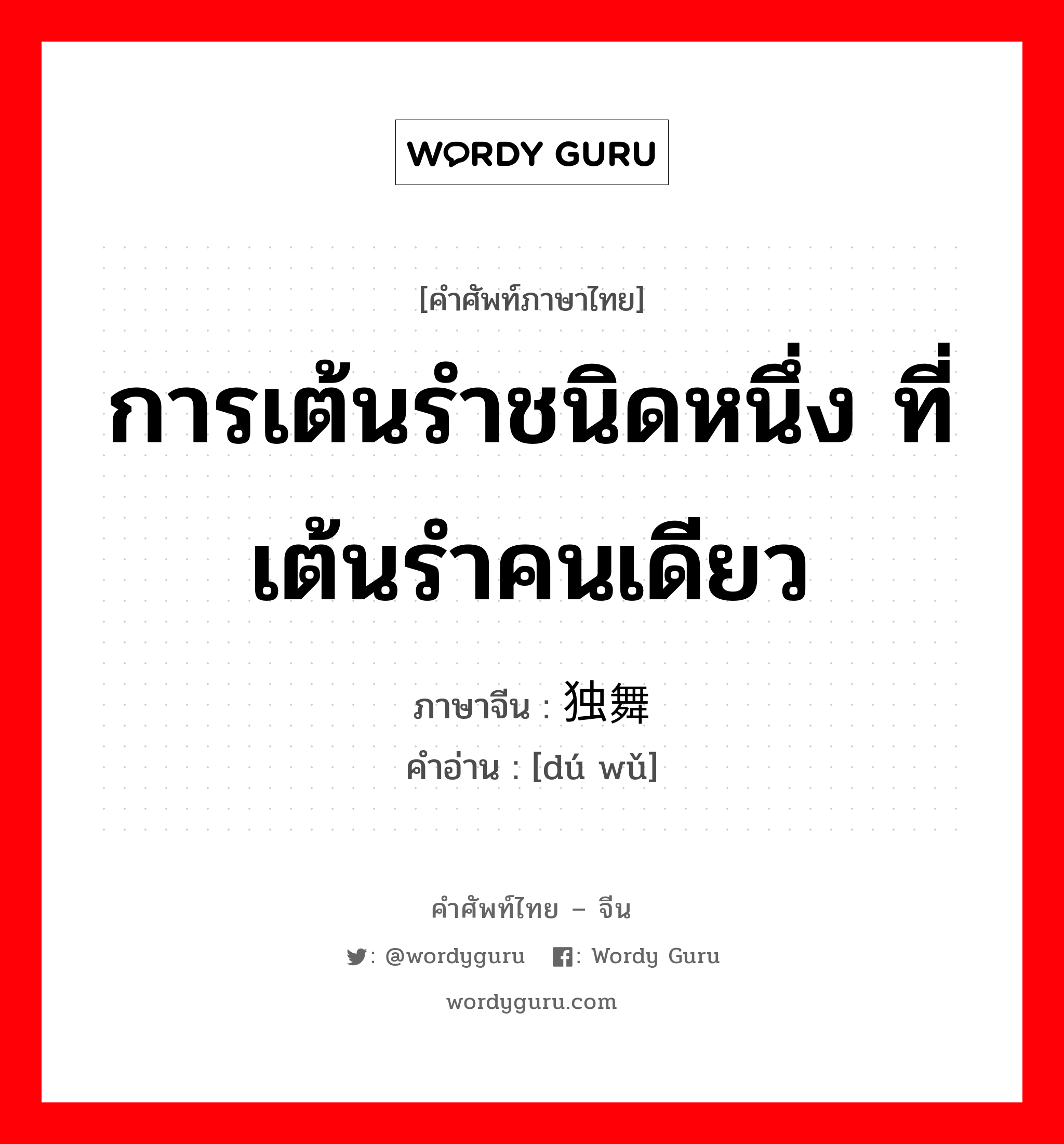 การเต้นรำชนิดหนึ่ง ที่เต้นรำคนเดียว ภาษาจีนคืออะไร, คำศัพท์ภาษาไทย - จีน การเต้นรำชนิดหนึ่ง ที่เต้นรำคนเดียว ภาษาจีน 独舞 คำอ่าน [dú wǔ]