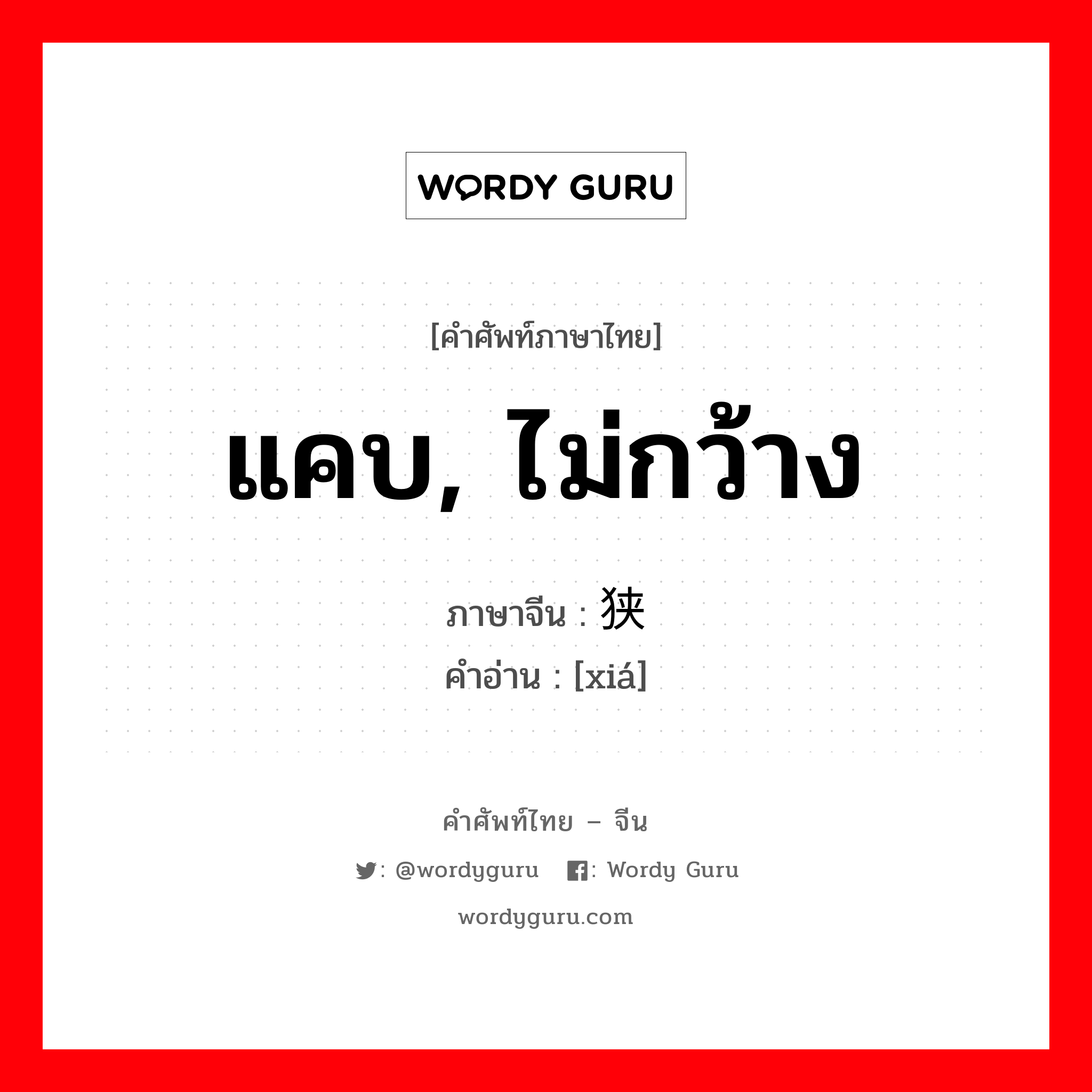 แคบ, ไม่กว้าง ภาษาจีนคืออะไร, คำศัพท์ภาษาไทย - จีน แคบ, ไม่กว้าง ภาษาจีน 狭 คำอ่าน [xiá]