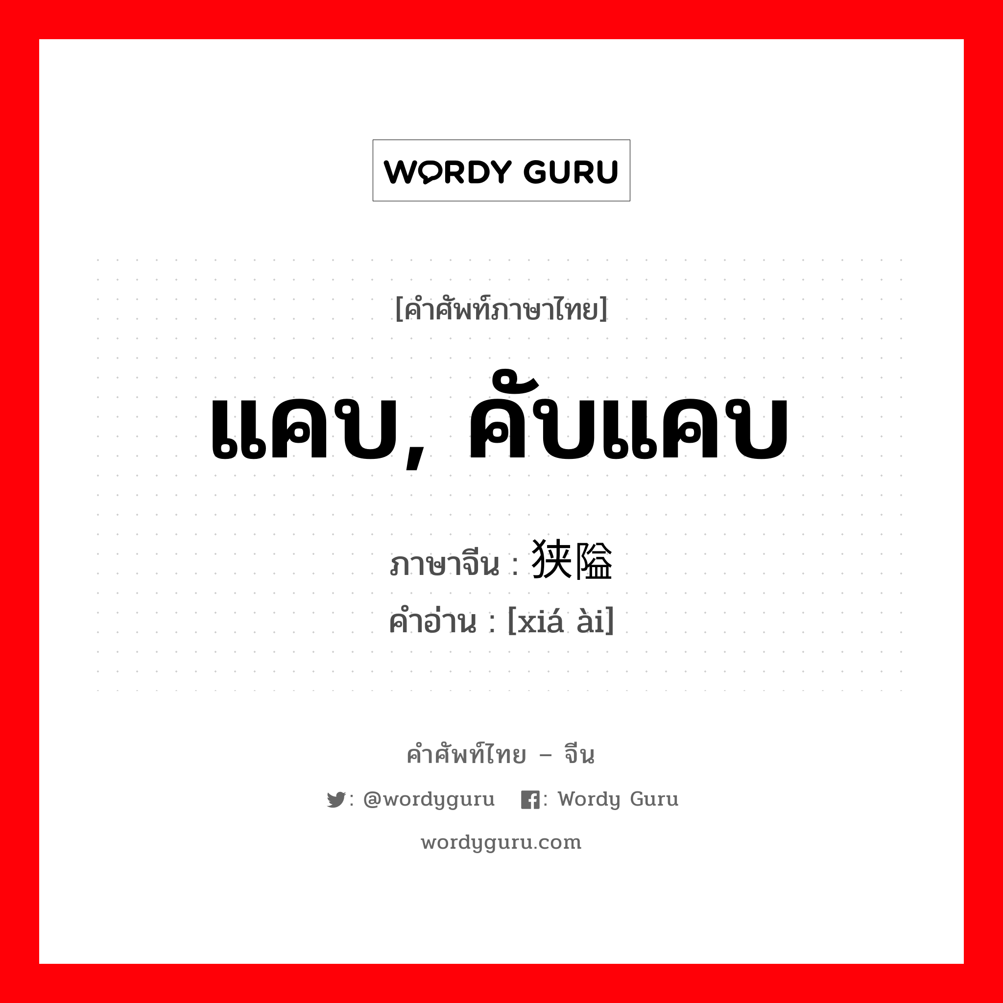 แคบ, คับแคบ ภาษาจีนคืออะไร, คำศัพท์ภาษาไทย - จีน แคบ, คับแคบ ภาษาจีน 狭隘 คำอ่าน [xiá ài]