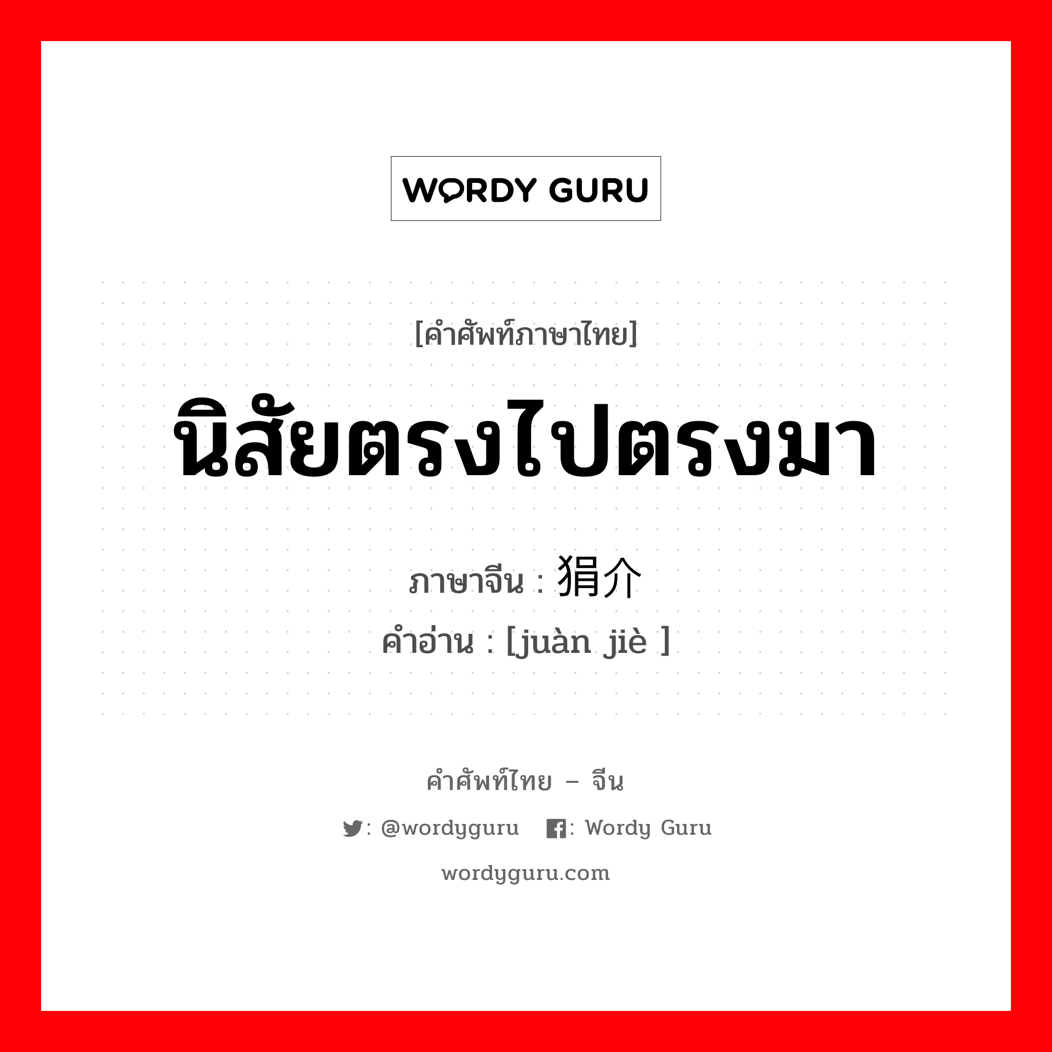 นิสัยตรงไปตรงมา ภาษาจีนคืออะไร, คำศัพท์ภาษาไทย - จีน นิสัยตรงไปตรงมา ภาษาจีน 狷介 คำอ่าน [juàn jiè ]