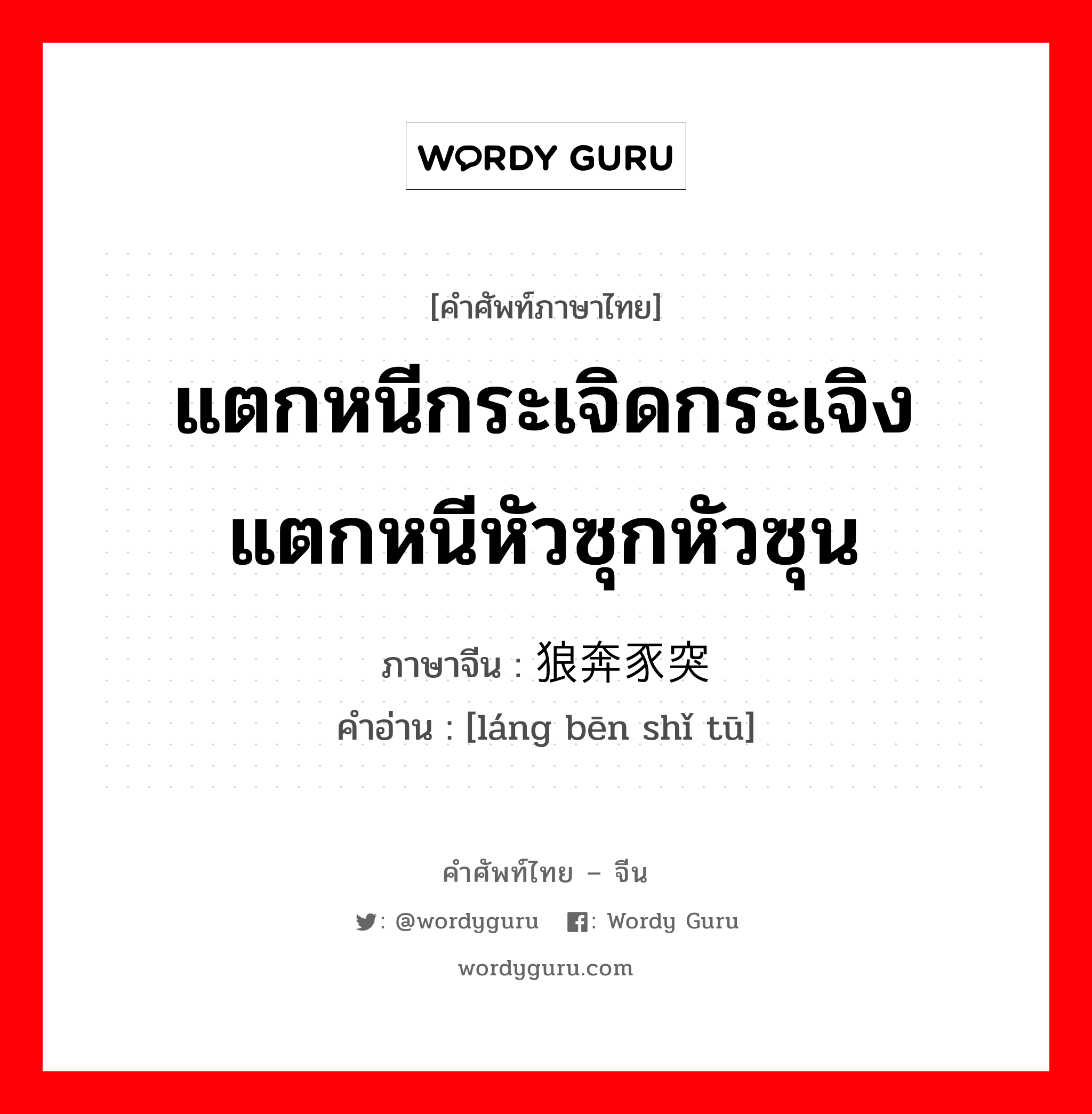 แตกหนีกระเจิดกระเจิง แตกหนีหัวซุกหัวซุน ภาษาจีนคืออะไร, คำศัพท์ภาษาไทย - จีน แตกหนีกระเจิดกระเจิง แตกหนีหัวซุกหัวซุน ภาษาจีน 狼奔豕突 คำอ่าน [láng bēn shǐ tū]