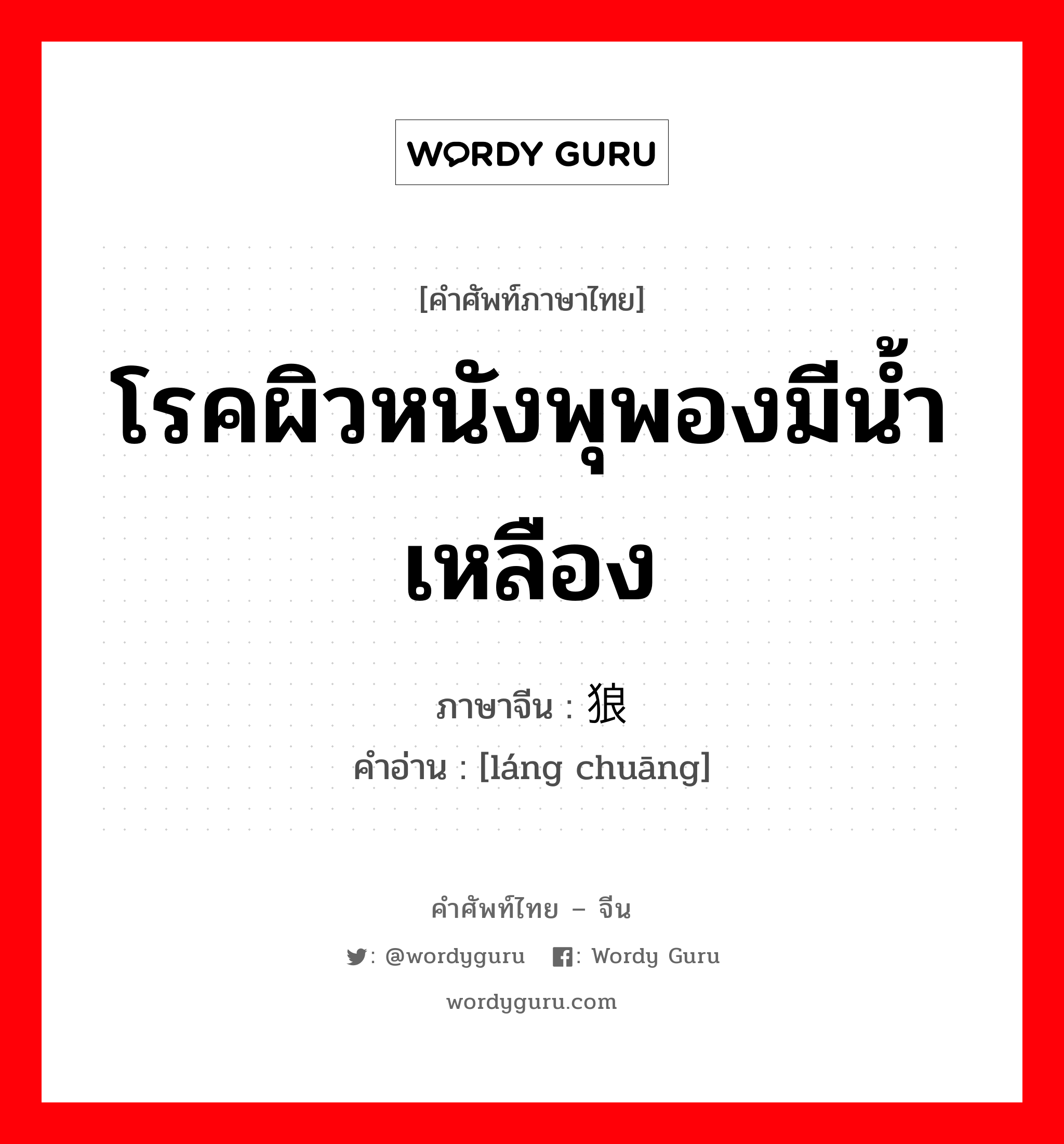 โรคผิวหนังพุพองมีน้ำเหลือง ภาษาจีนคืออะไร, คำศัพท์ภาษาไทย - จีน โรคผิวหนังพุพองมีน้ำเหลือง ภาษาจีน 狼疮 คำอ่าน [láng chuāng]