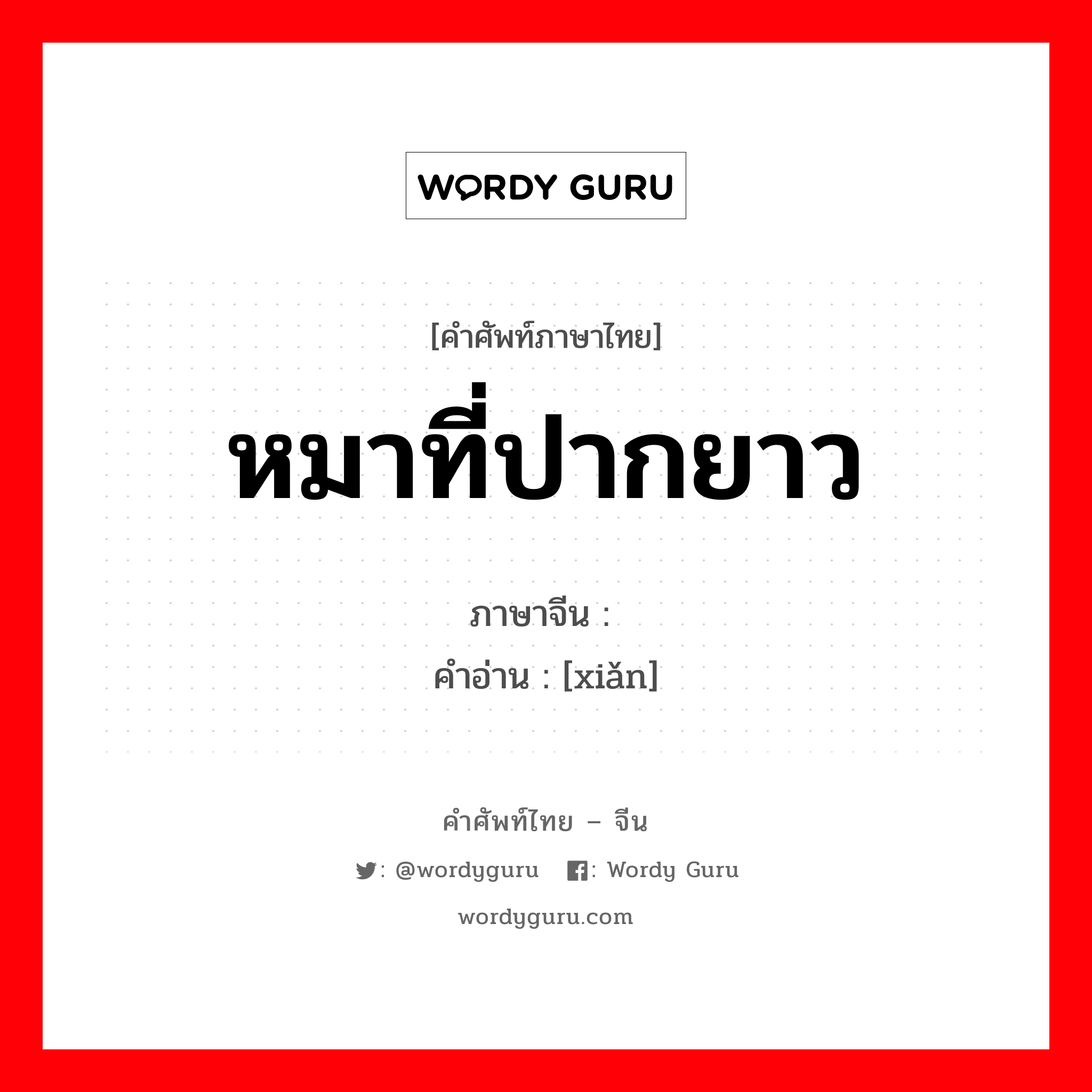 หมาที่ปากยาว ภาษาจีนคืออะไร, คำศัพท์ภาษาไทย - จีน หมาที่ปากยาว ภาษาจีน 猃 คำอ่าน [xiǎn]