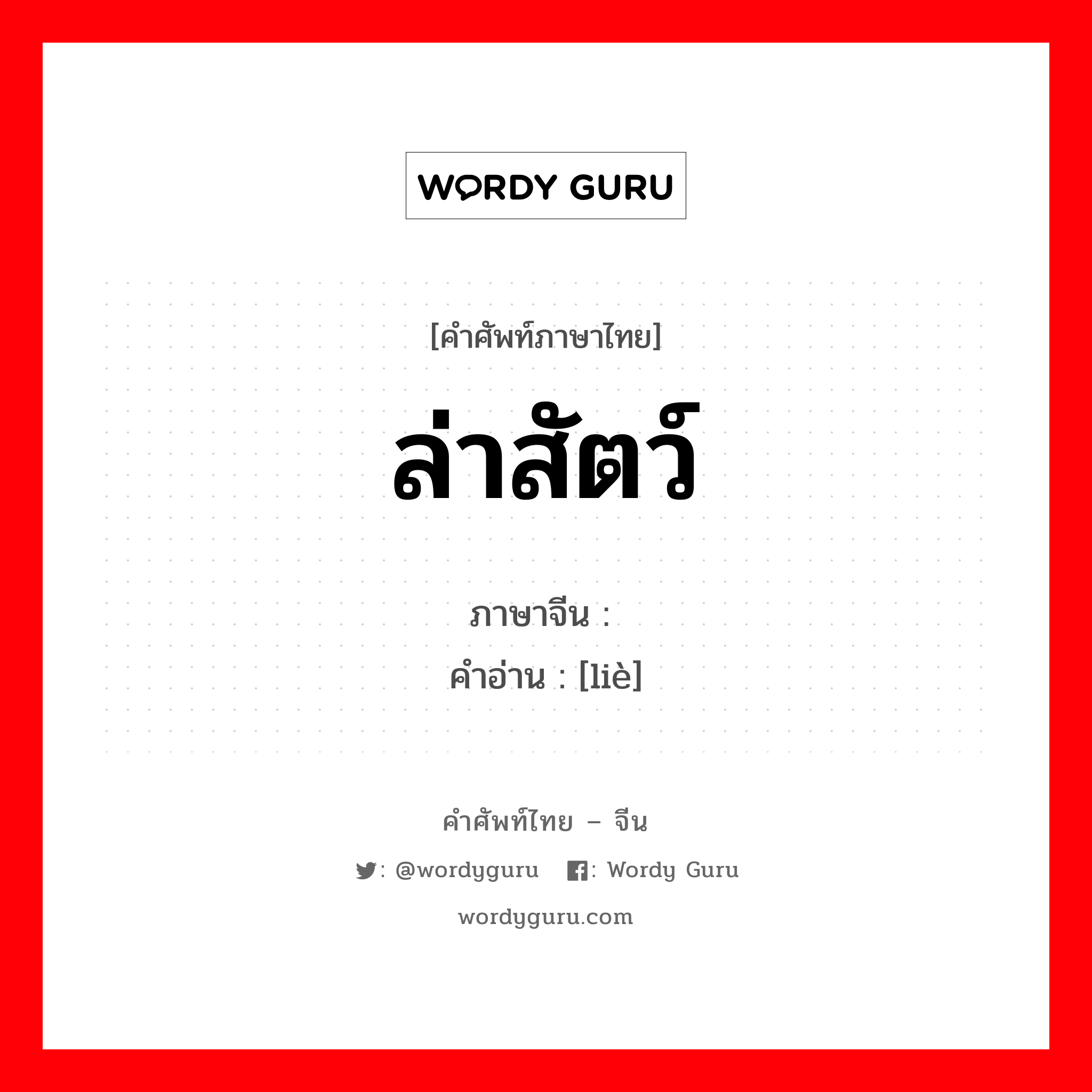 ล่าสัตว์ ภาษาจีนคืออะไร, คำศัพท์ภาษาไทย - จีน ล่าสัตว์ ภาษาจีน 猎 คำอ่าน [liè]