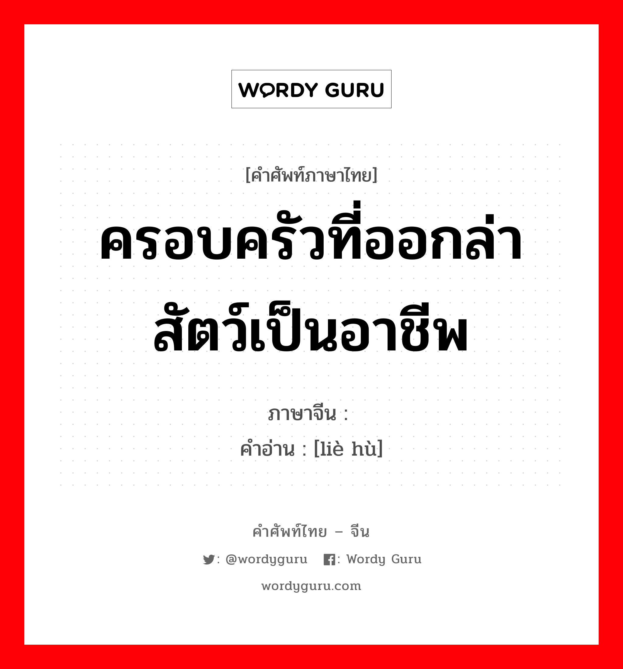 ครอบครัวที่ออกล่าสัตว์เป็นอาชีพ ภาษาจีนคืออะไร, คำศัพท์ภาษาไทย - จีน ครอบครัวที่ออกล่าสัตว์เป็นอาชีพ ภาษาจีน 猎户 คำอ่าน [liè hù]