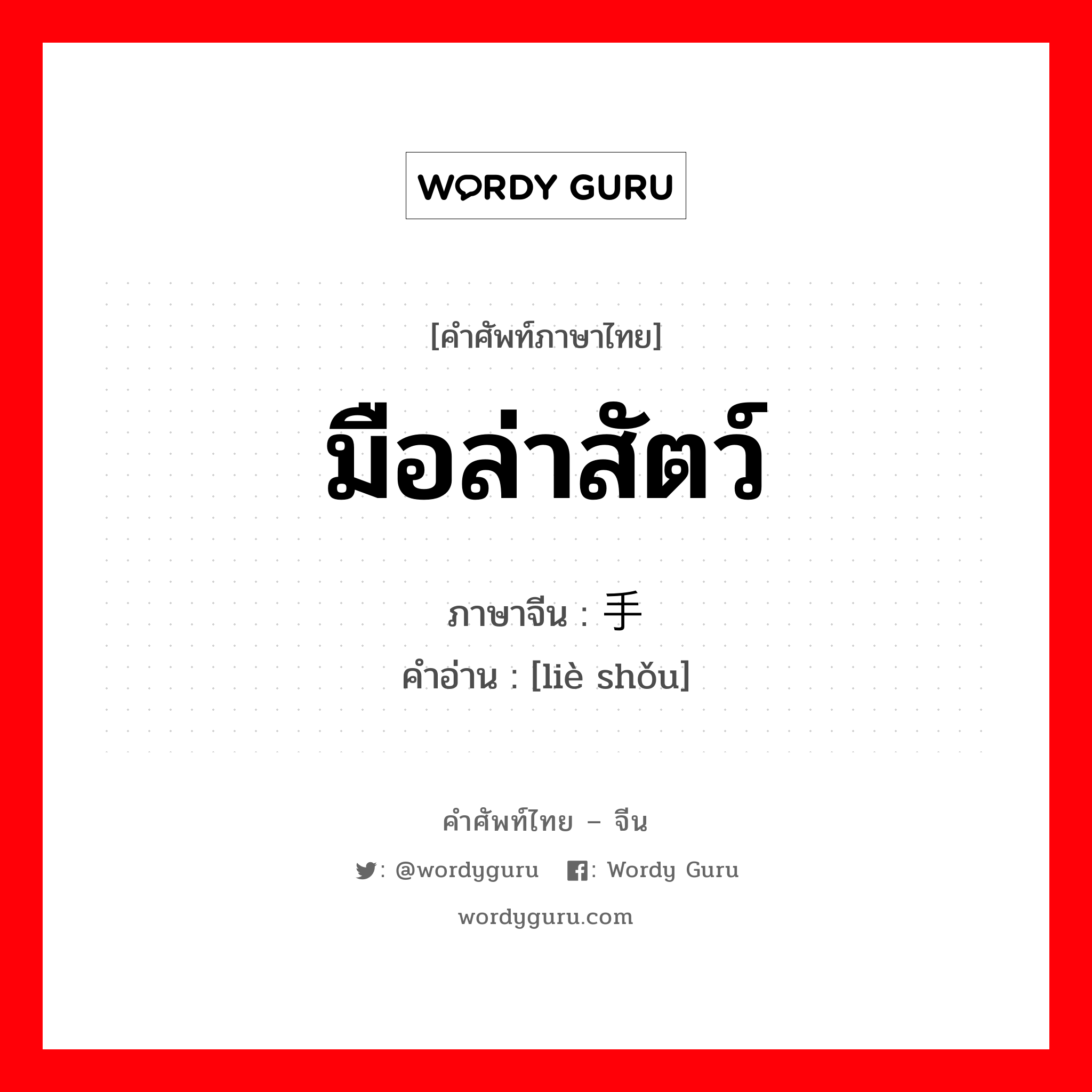 มือล่าสัตว์ ภาษาจีนคืออะไร, คำศัพท์ภาษาไทย - จีน มือล่าสัตว์ ภาษาจีน 猎手 คำอ่าน [liè shǒu]