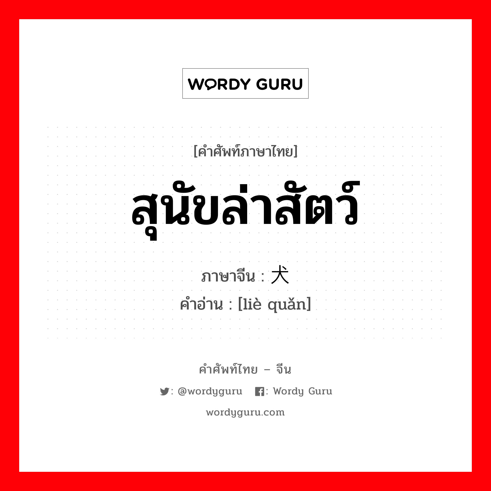 สุนัขล่าสัตว์ ภาษาจีนคืออะไร, คำศัพท์ภาษาไทย - จีน สุนัขล่าสัตว์ ภาษาจีน 猎犬 คำอ่าน [liè quǎn]