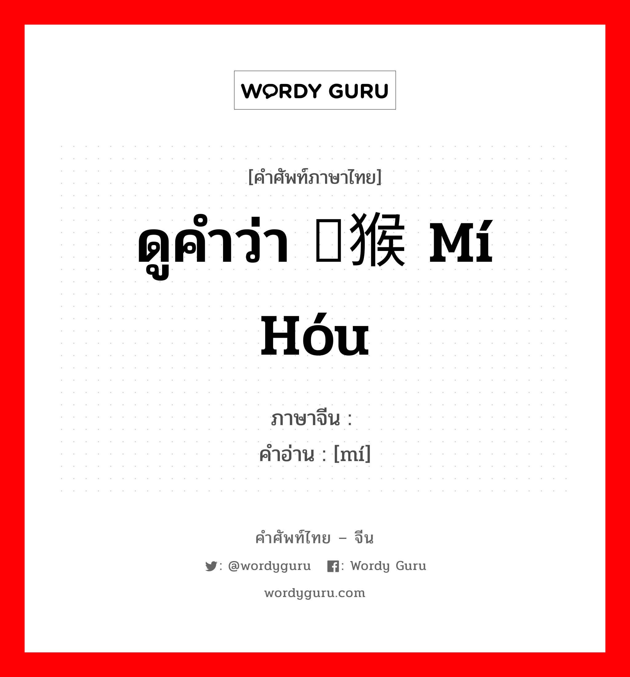 ดูคำว่า 猕猴 mí hóu ภาษาจีนคืออะไร, คำศัพท์ภาษาไทย - จีน ดูคำว่า 猕猴 mí hóu ภาษาจีน 猕 คำอ่าน [mí]