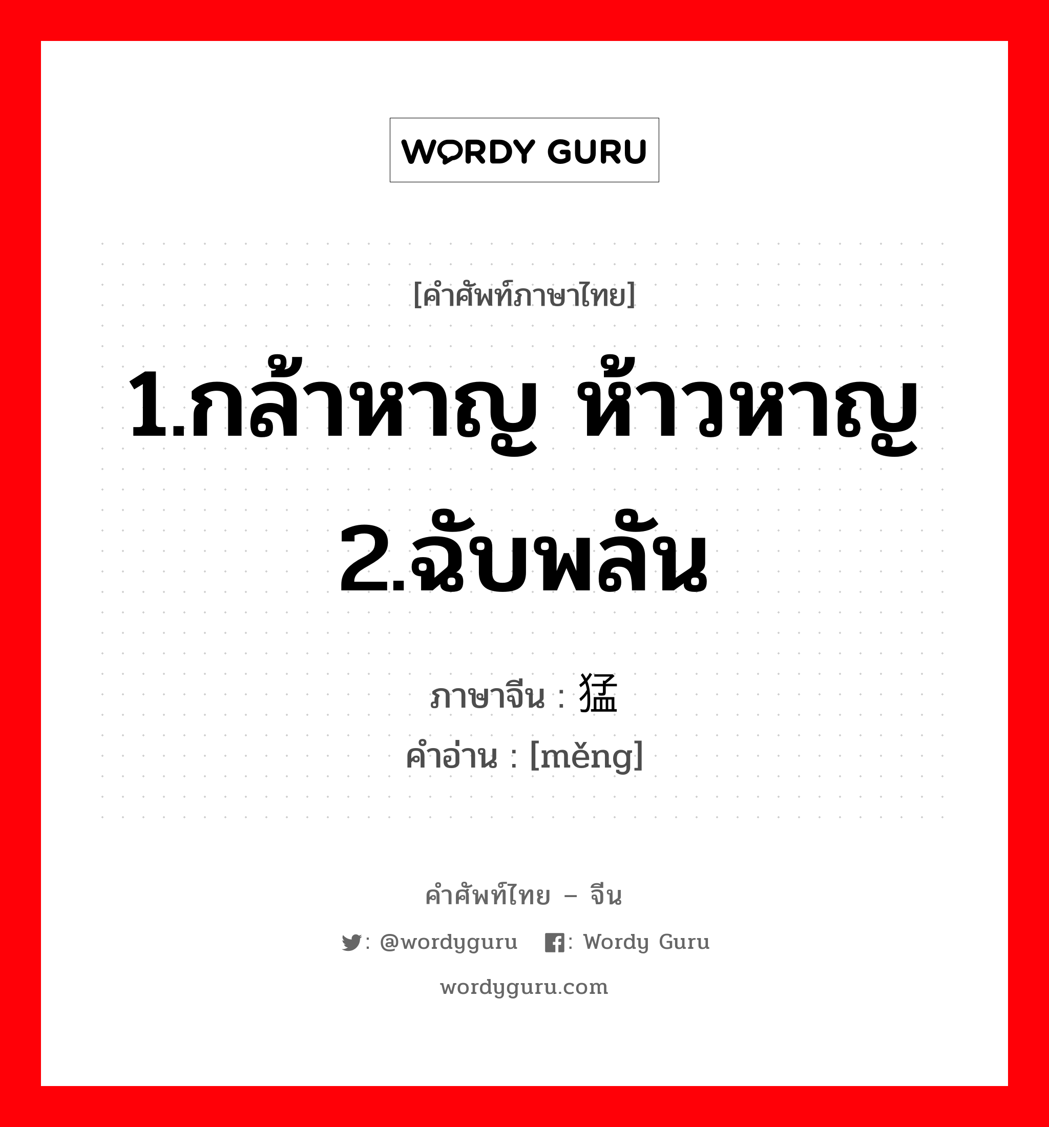 1.กล้าหาญ ห้าวหาญ 2.ฉับพลัน ภาษาจีนคืออะไร, คำศัพท์ภาษาไทย - จีน 1.กล้าหาญ ห้าวหาญ 2.ฉับพลัน ภาษาจีน 猛 คำอ่าน [měng]