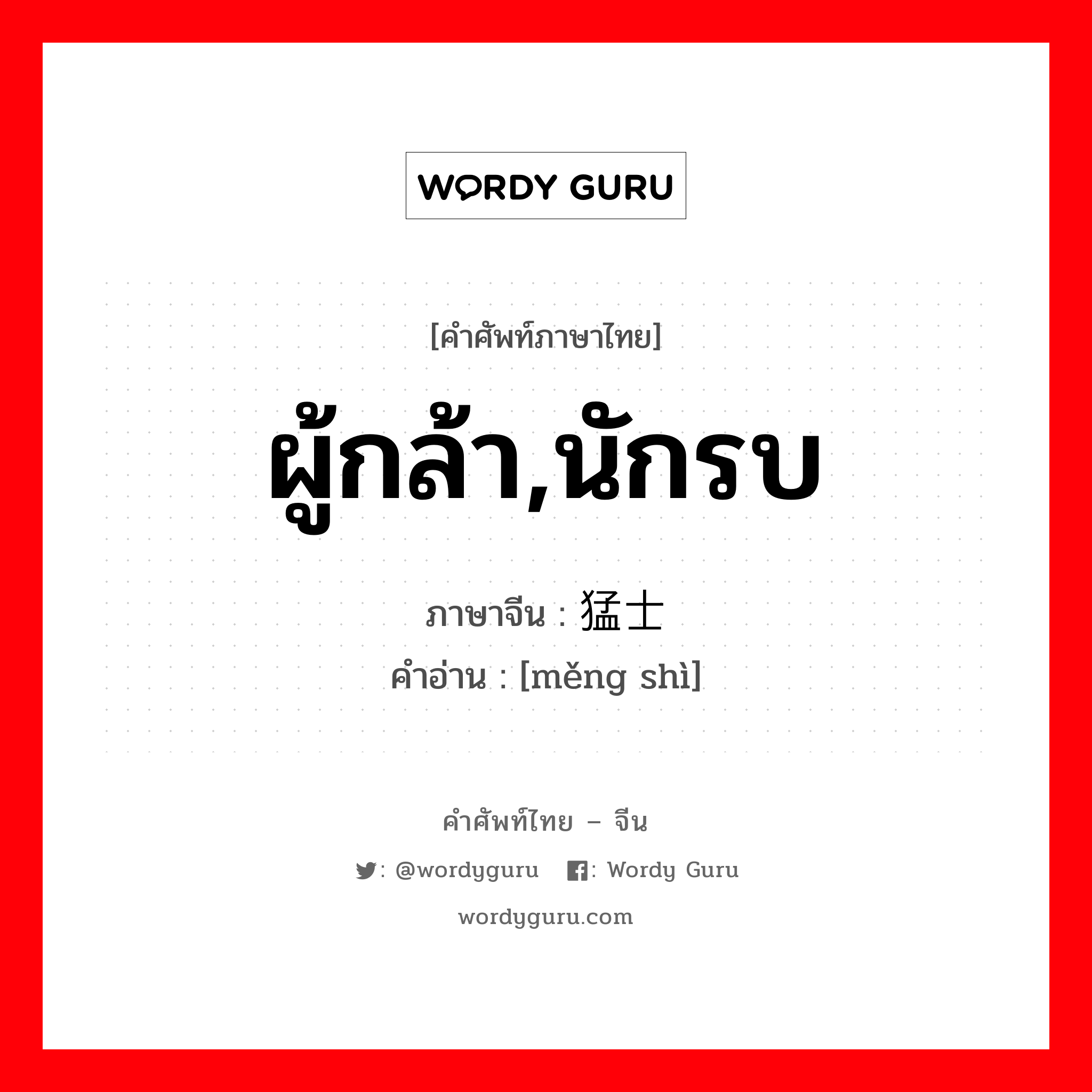 ผู้กล้า,นักรบ ภาษาจีนคืออะไร, คำศัพท์ภาษาไทย - จีน ผู้กล้า,นักรบ ภาษาจีน 猛士 คำอ่าน [měng shì]