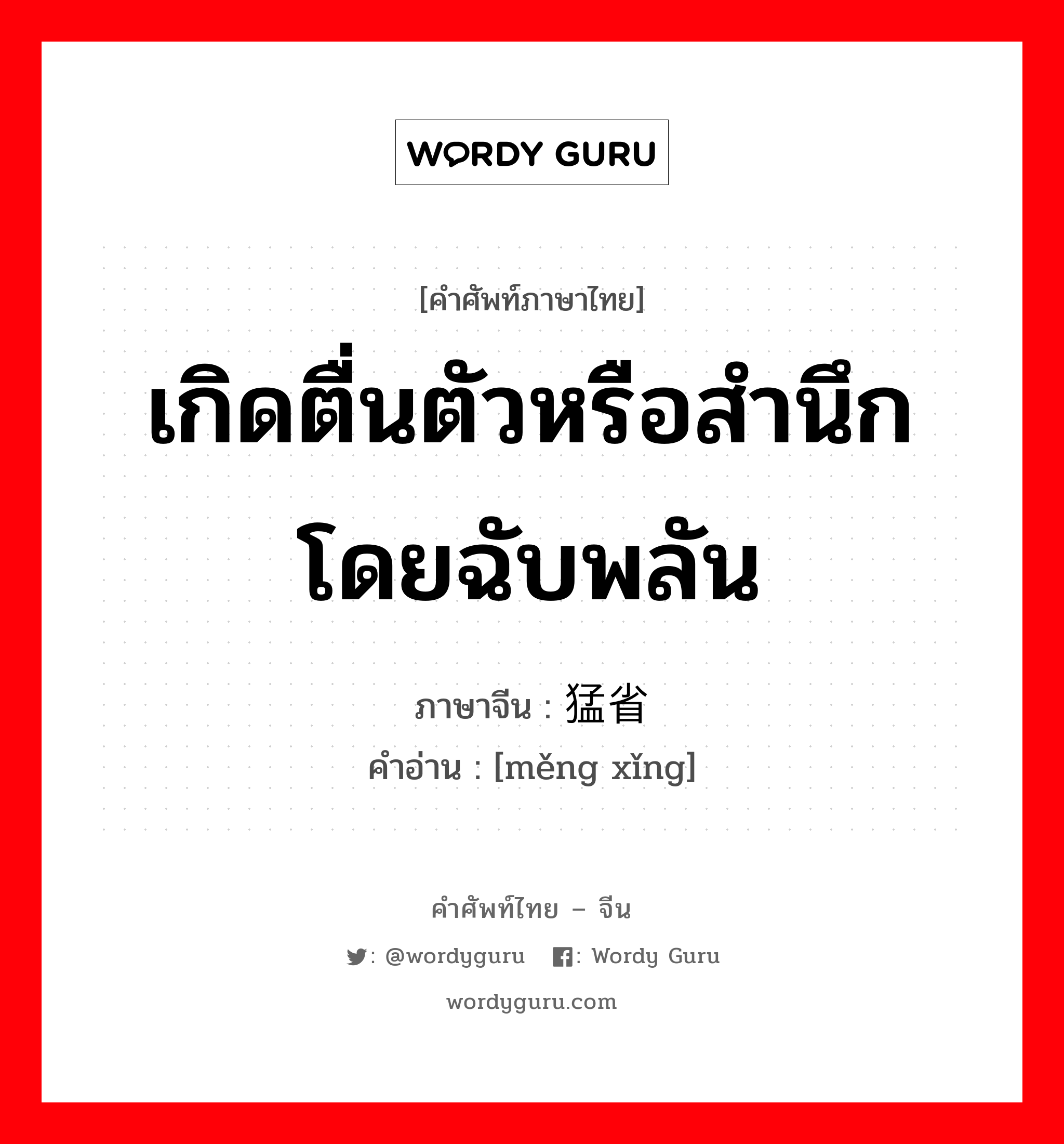 เกิดตื่นตัวหรือสำนึกโดยฉับพลัน ภาษาจีนคืออะไร, คำศัพท์ภาษาไทย - จีน เกิดตื่นตัวหรือสำนึกโดยฉับพลัน ภาษาจีน 猛省 คำอ่าน [měng xǐng]