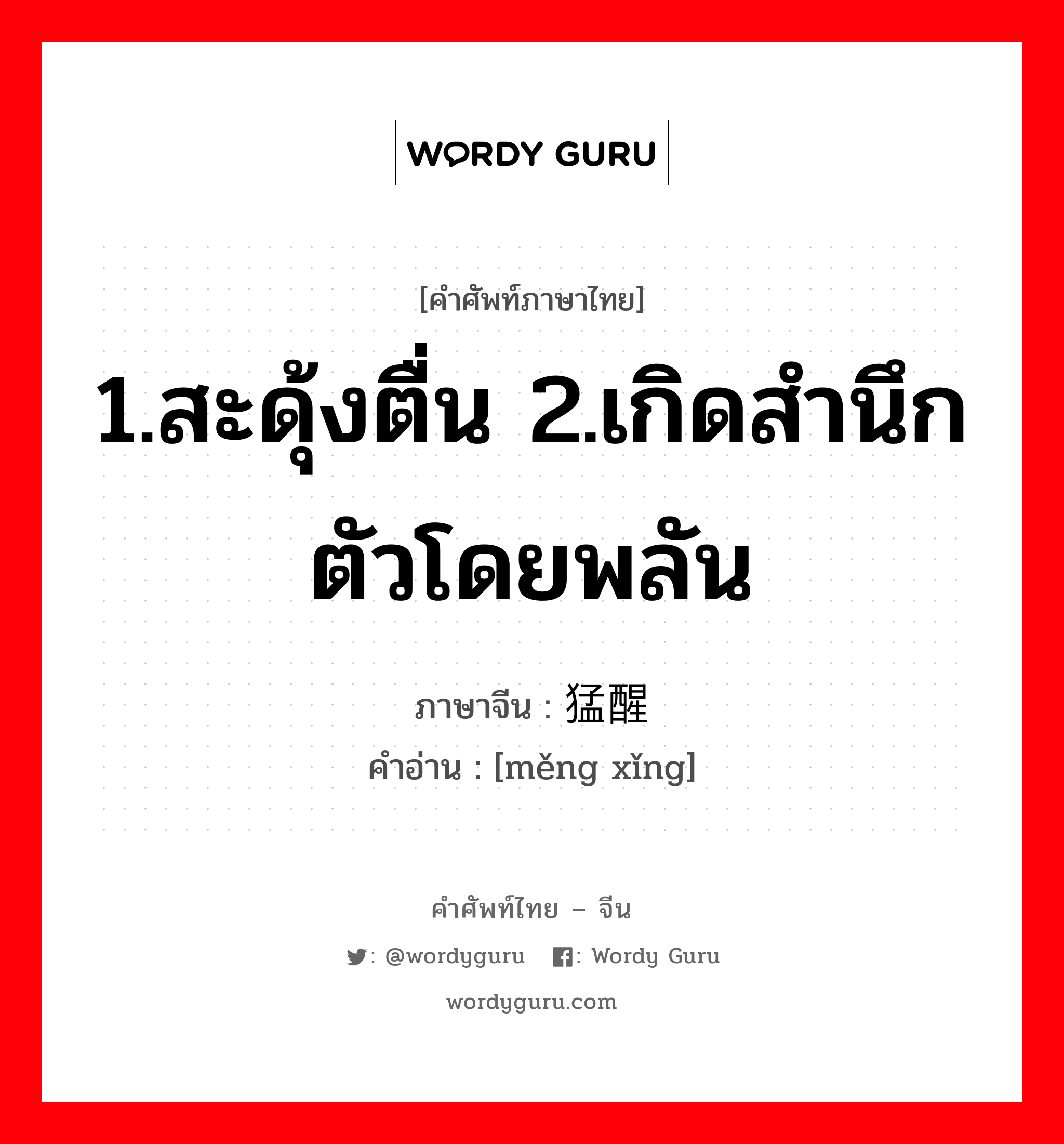 1.สะดุ้งตื่น 2.เกิดสำนึกตัวโดยพลัน ภาษาจีนคืออะไร, คำศัพท์ภาษาไทย - จีน 1.สะดุ้งตื่น 2.เกิดสำนึกตัวโดยพลัน ภาษาจีน 猛醒 คำอ่าน [měng xǐng]