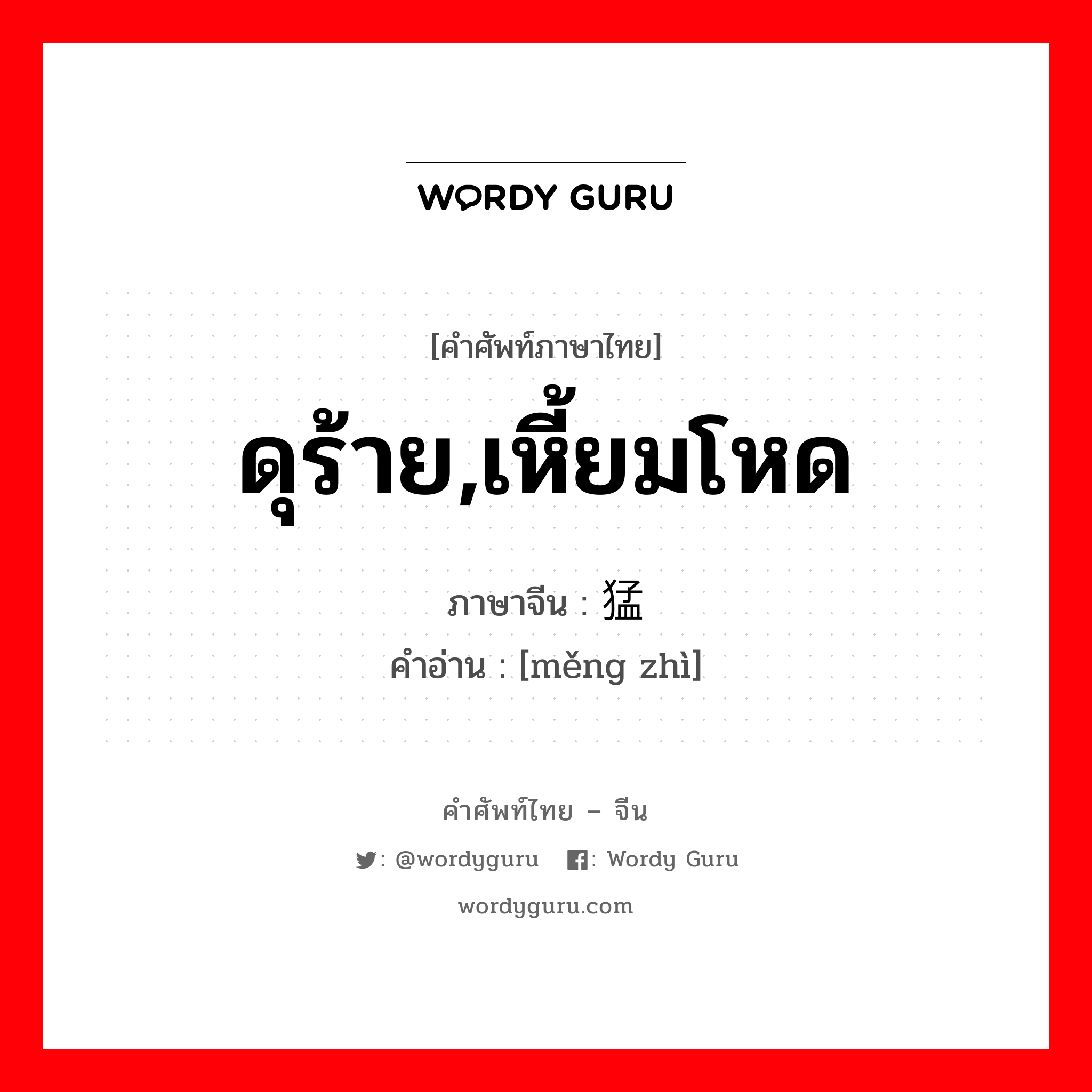 ดุร้าย,เหี้ยมโหด ภาษาจีนคืออะไร, คำศัพท์ภาษาไทย - จีน ดุร้าย,เหี้ยมโหด ภาษาจีน 猛鸷 คำอ่าน [měng zhì]