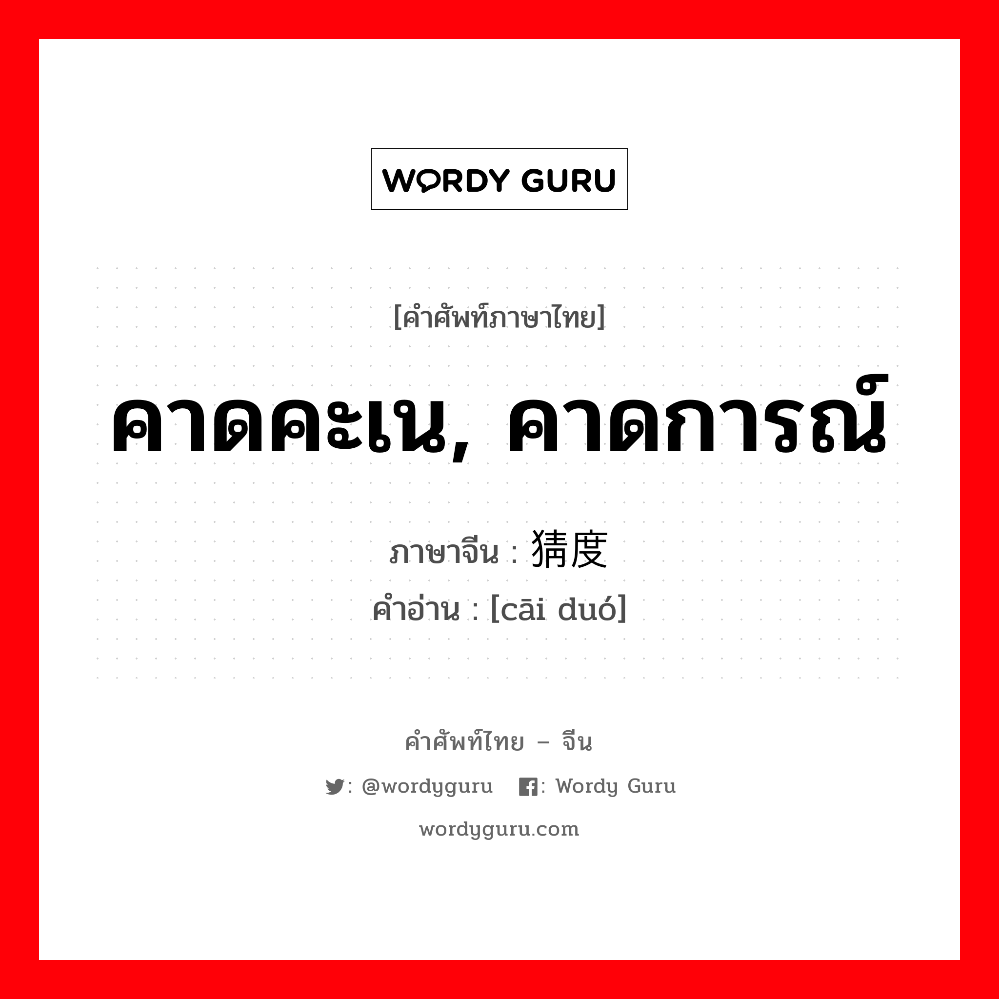 คาดคะเน, คาดการณ์ ภาษาจีนคืออะไร, คำศัพท์ภาษาไทย - จีน คาดคะเน, คาดการณ์ ภาษาจีน 猜度 คำอ่าน [cāi duó]