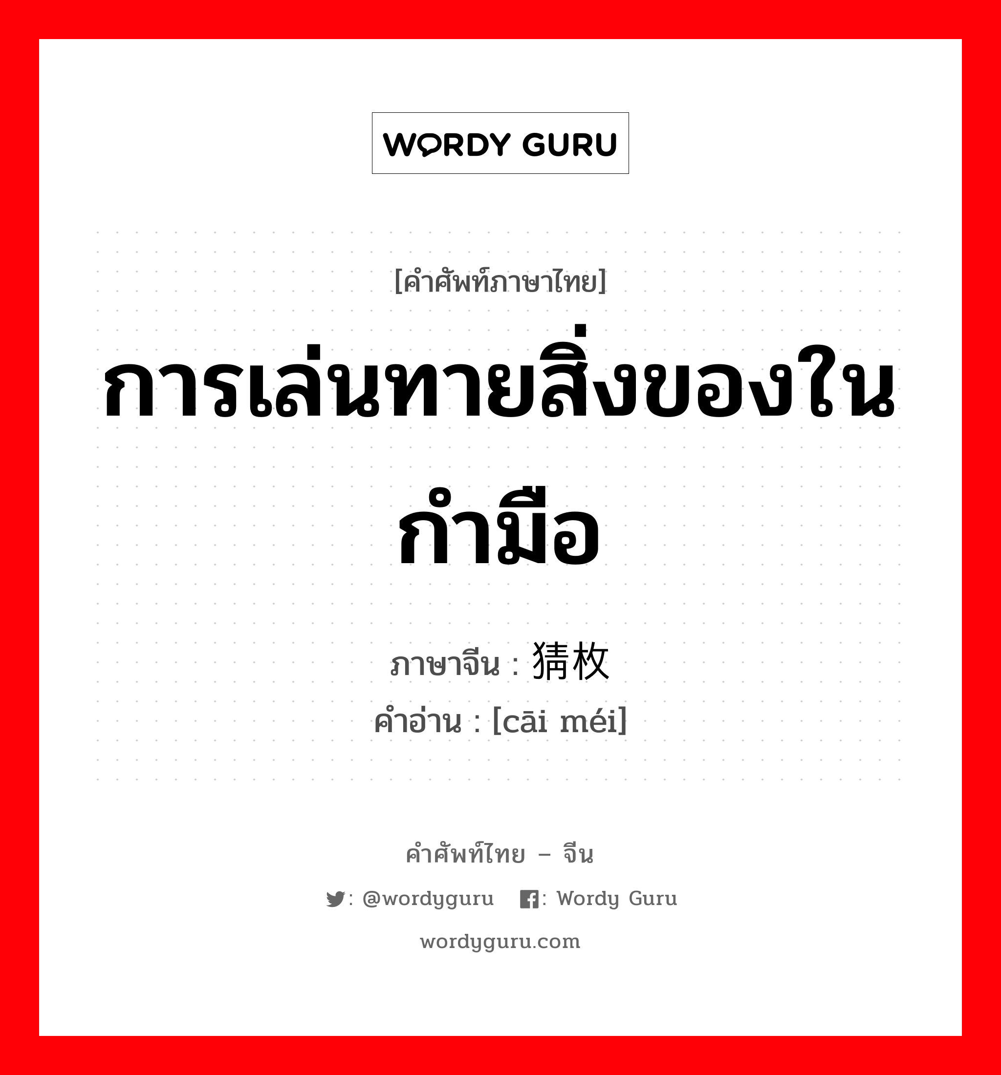 การเล่นทายสิ่งของในกำมือ ภาษาจีนคืออะไร, คำศัพท์ภาษาไทย - จีน การเล่นทายสิ่งของในกำมือ ภาษาจีน 猜枚 คำอ่าน [cāi méi]