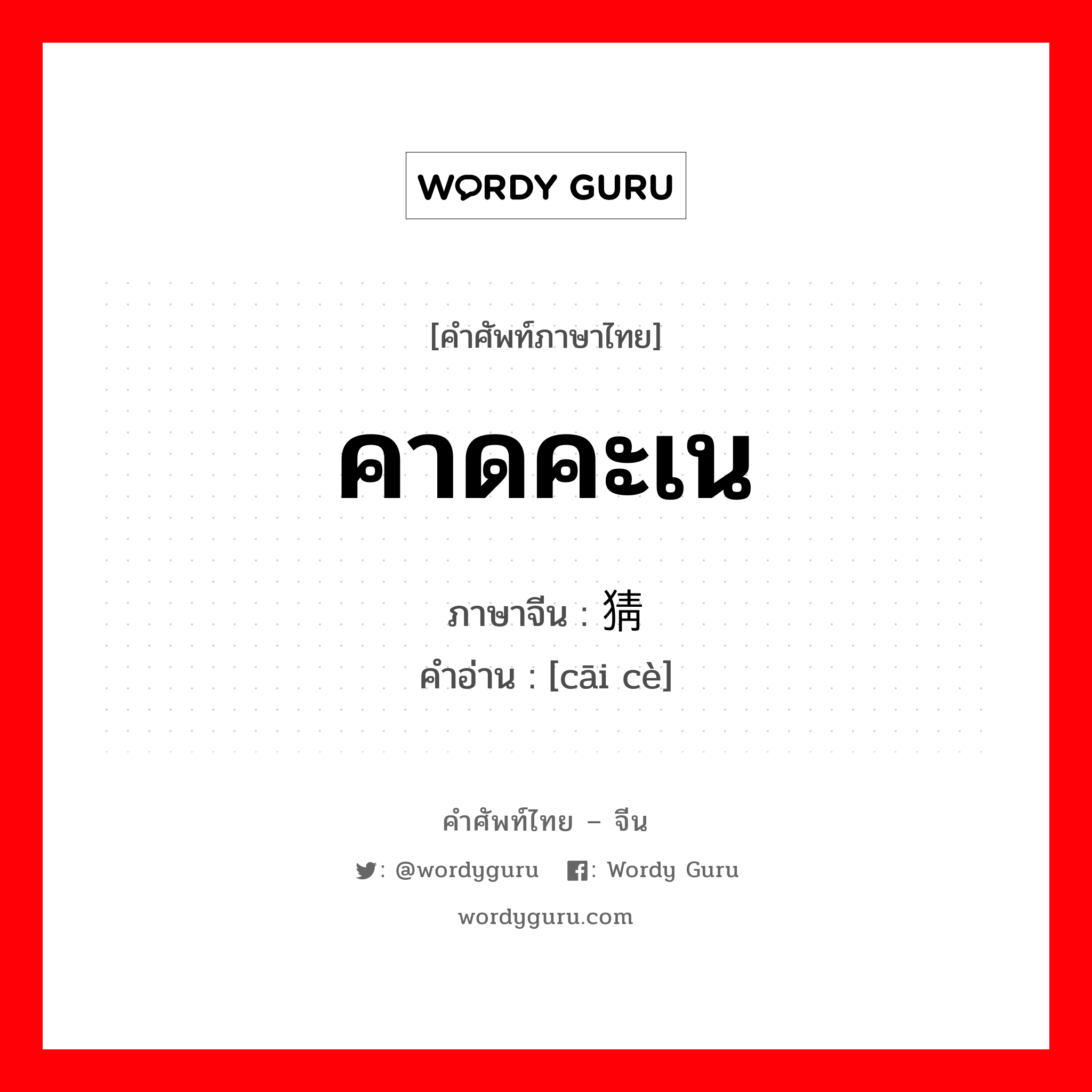 คาดคะเน ภาษาจีนคืออะไร, คำศัพท์ภาษาไทย - จีน คาดคะเน ภาษาจีน 猜测 คำอ่าน [cāi cè]