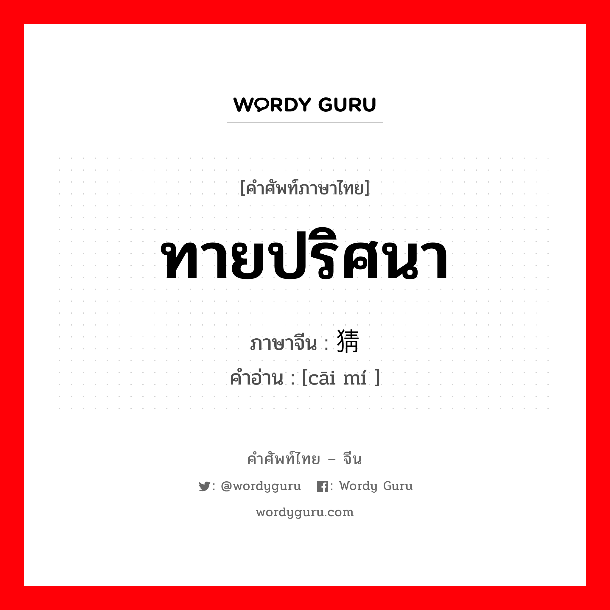 ทายปริศนา ภาษาจีนคืออะไร, คำศัพท์ภาษาไทย - จีน ทายปริศนา ภาษาจีน 猜谜 คำอ่าน [cāi mí ]