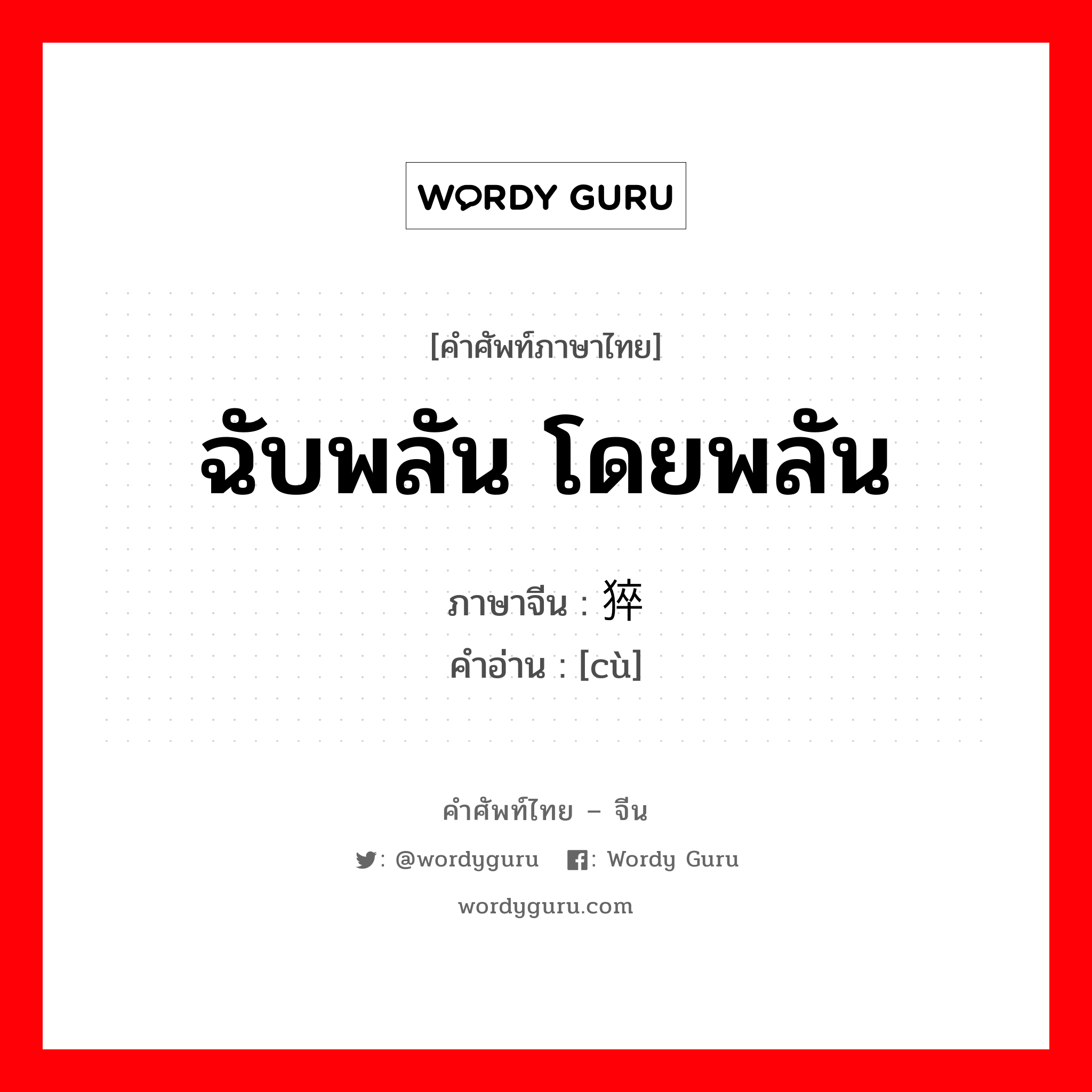 ฉับพลัน โดยพลัน ภาษาจีนคืออะไร, คำศัพท์ภาษาไทย - จีน ฉับพลัน โดยพลัน ภาษาจีน 猝 คำอ่าน [cù]