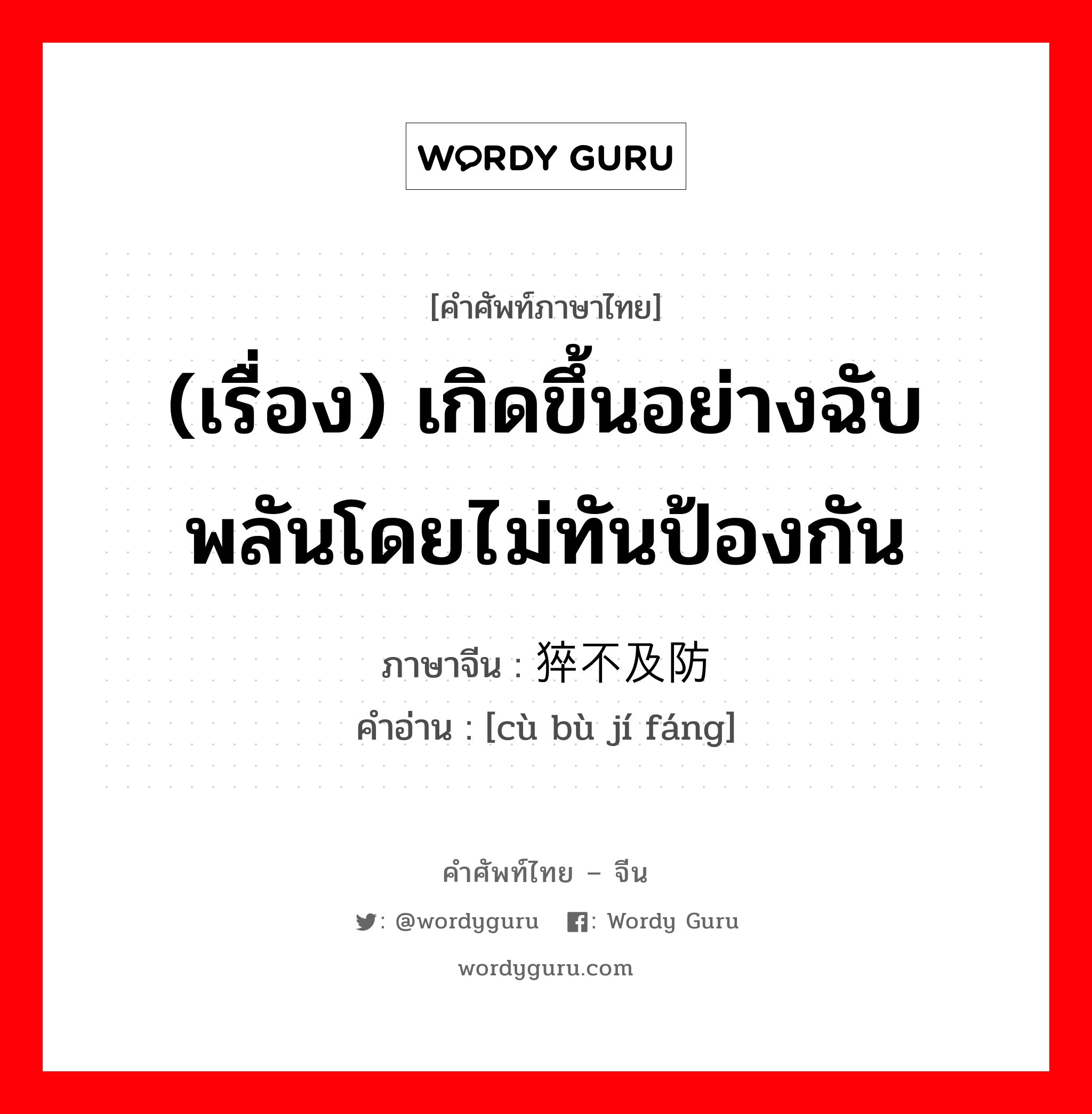 (เรื่อง) เกิดขึ้นอย่างฉับพลันโดยไม่ทันป้องกัน ภาษาจีนคืออะไร, คำศัพท์ภาษาไทย - จีน (เรื่อง) เกิดขึ้นอย่างฉับพลันโดยไม่ทันป้องกัน ภาษาจีน 猝不及防 คำอ่าน [cù bù jí fáng]