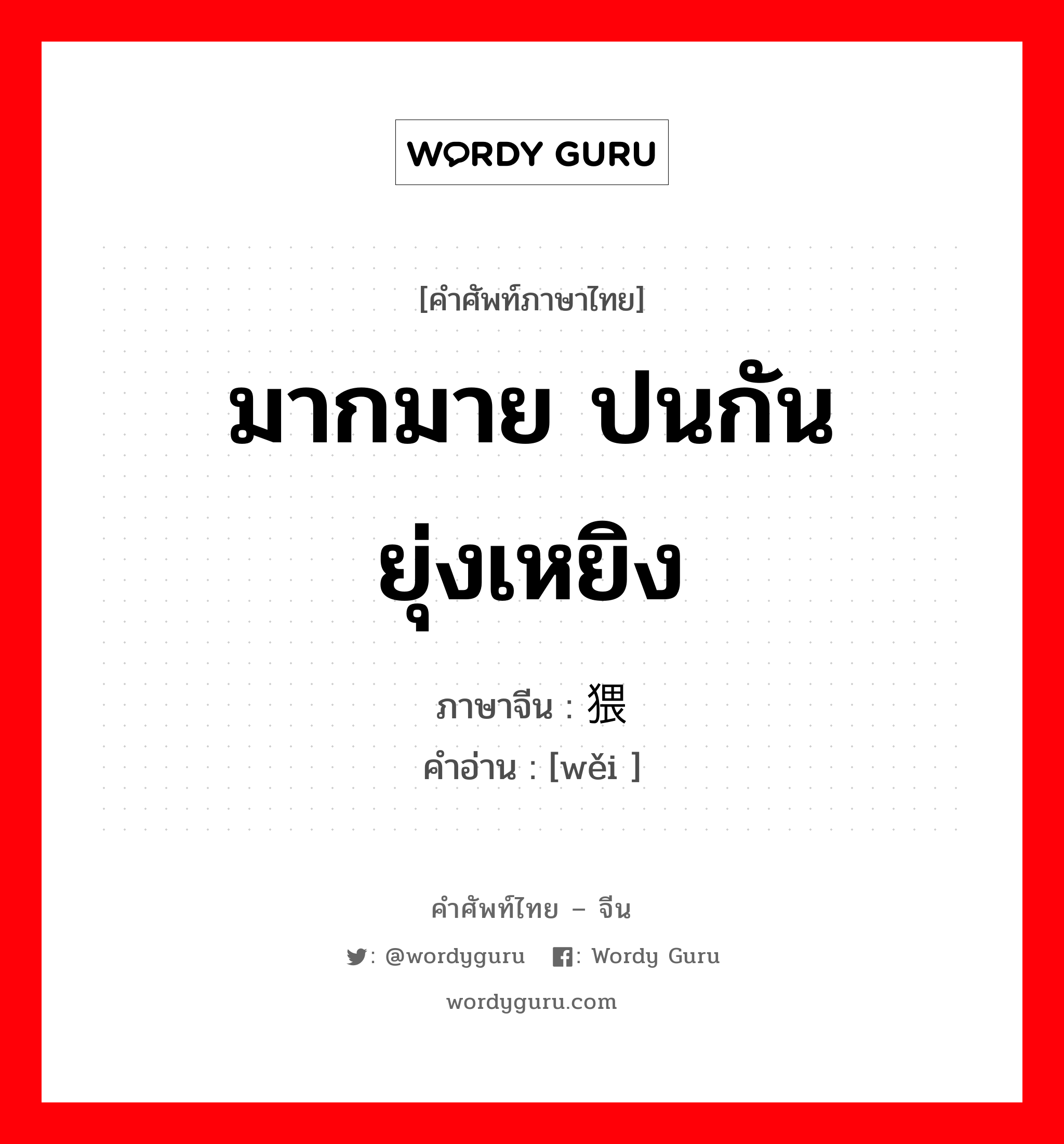 มากมาย ปนกันยุ่งเหยิง ภาษาจีนคืออะไร, คำศัพท์ภาษาไทย - จีน มากมาย ปนกันยุ่งเหยิง ภาษาจีน 猥 คำอ่าน [wěi ]