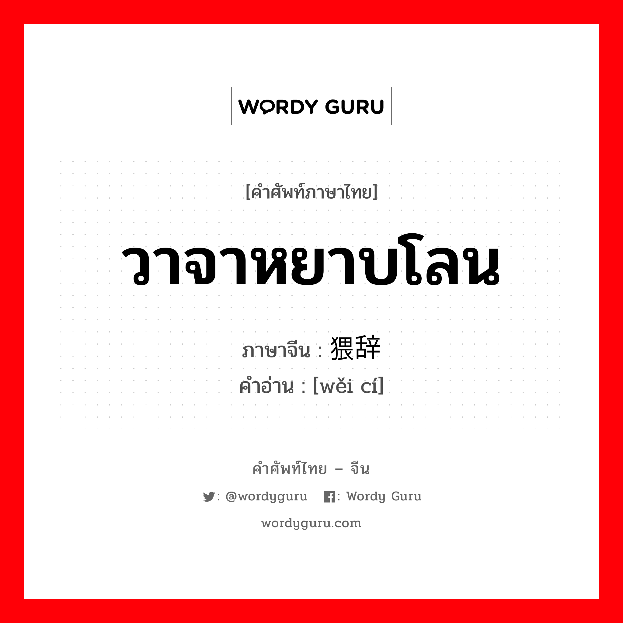 วาจาหยาบโลน ภาษาจีนคืออะไร, คำศัพท์ภาษาไทย - จีน วาจาหยาบโลน ภาษาจีน 猥辞 คำอ่าน [wěi cí]