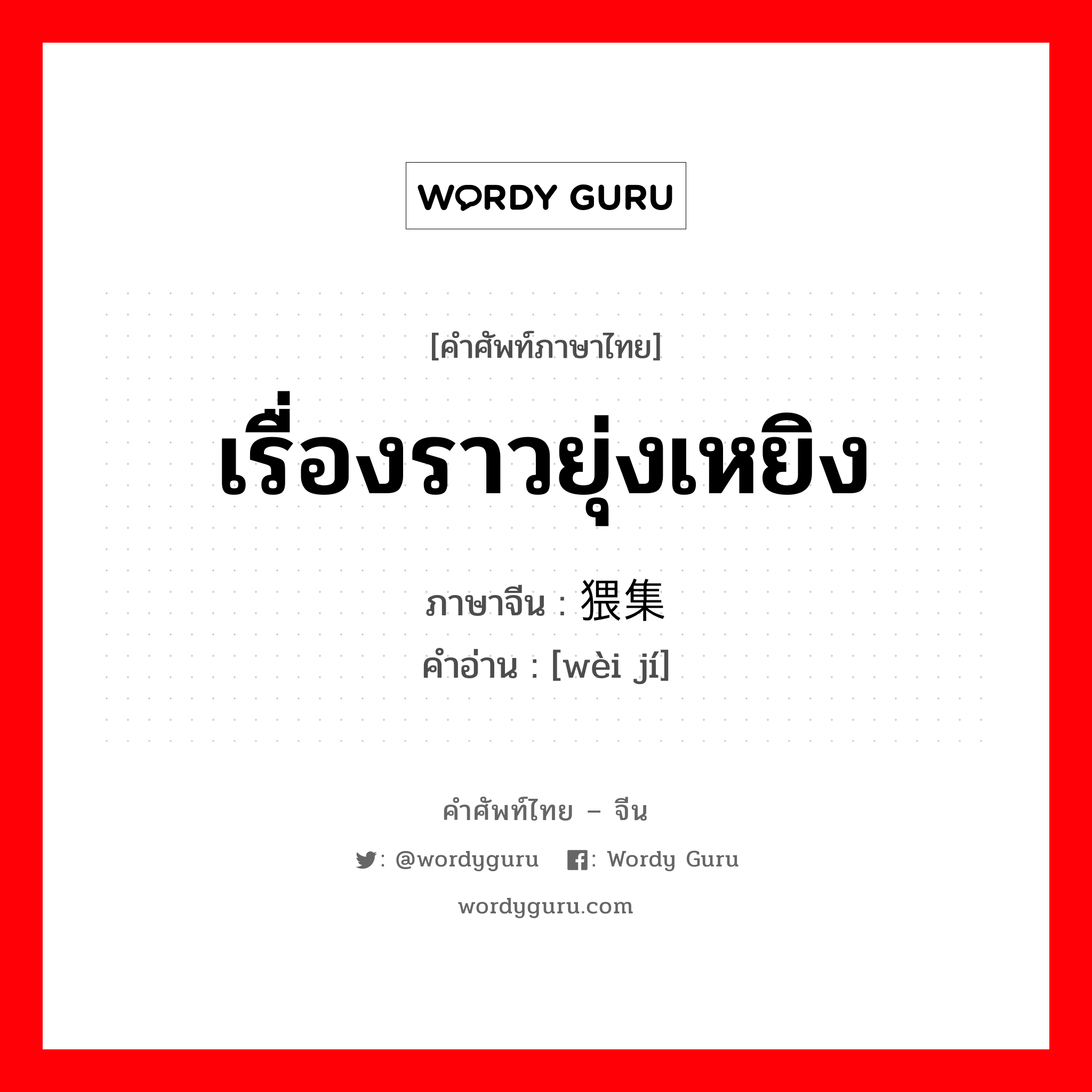 เรื่องราวยุ่งเหยิง ภาษาจีนคืออะไร, คำศัพท์ภาษาไทย - จีน เรื่องราวยุ่งเหยิง ภาษาจีน 猥集 คำอ่าน [wèi jí]