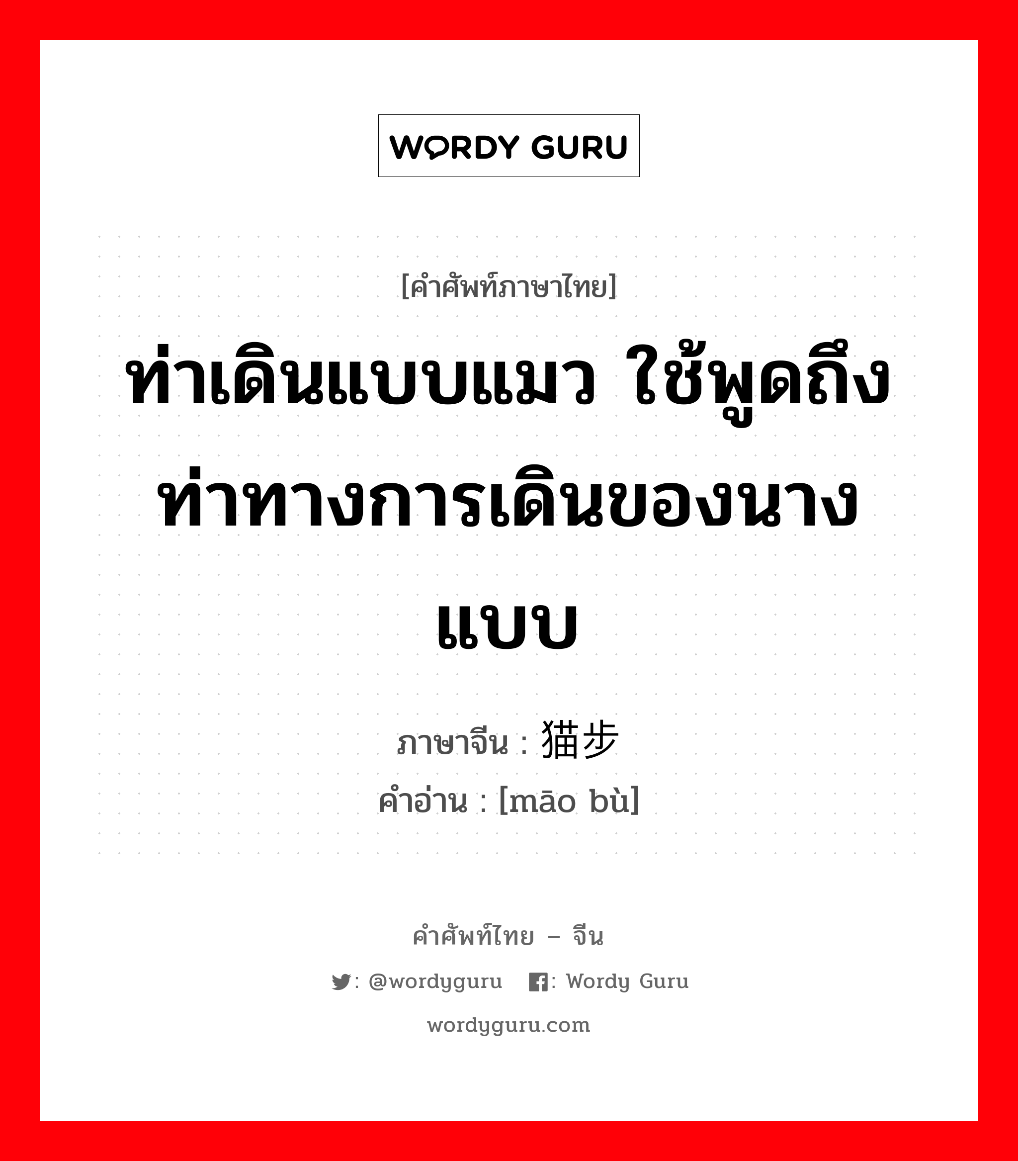 ท่าเดินแบบแมว ใช้พูดถึงท่าทางการเดินของนางแบบ ภาษาจีนคืออะไร, คำศัพท์ภาษาไทย - จีน ท่าเดินแบบแมว ใช้พูดถึงท่าทางการเดินของนางแบบ ภาษาจีน 猫步 คำอ่าน [māo bù]