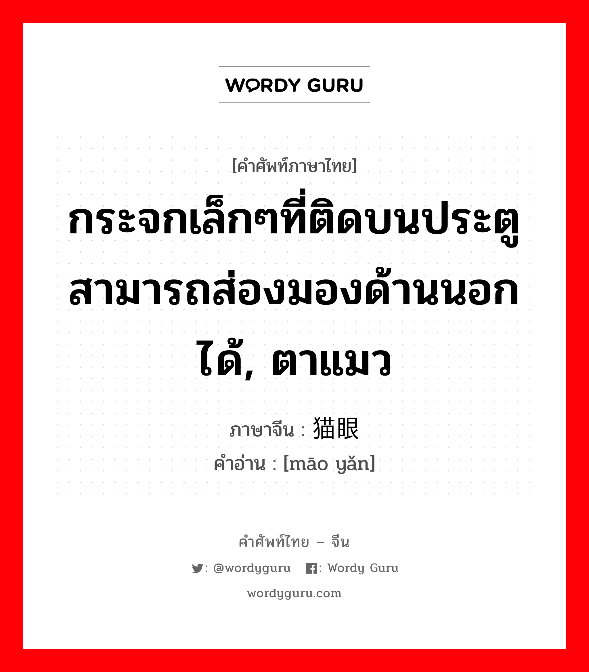 กระจกเล็กๆที่ติดบนประตู สามารถส่องมองด้านนอกได้, ตาแมว ภาษาจีนคืออะไร, คำศัพท์ภาษาไทย - จีน กระจกเล็กๆที่ติดบนประตู สามารถส่องมองด้านนอกได้, ตาแมว ภาษาจีน 猫眼 คำอ่าน [māo yǎn]