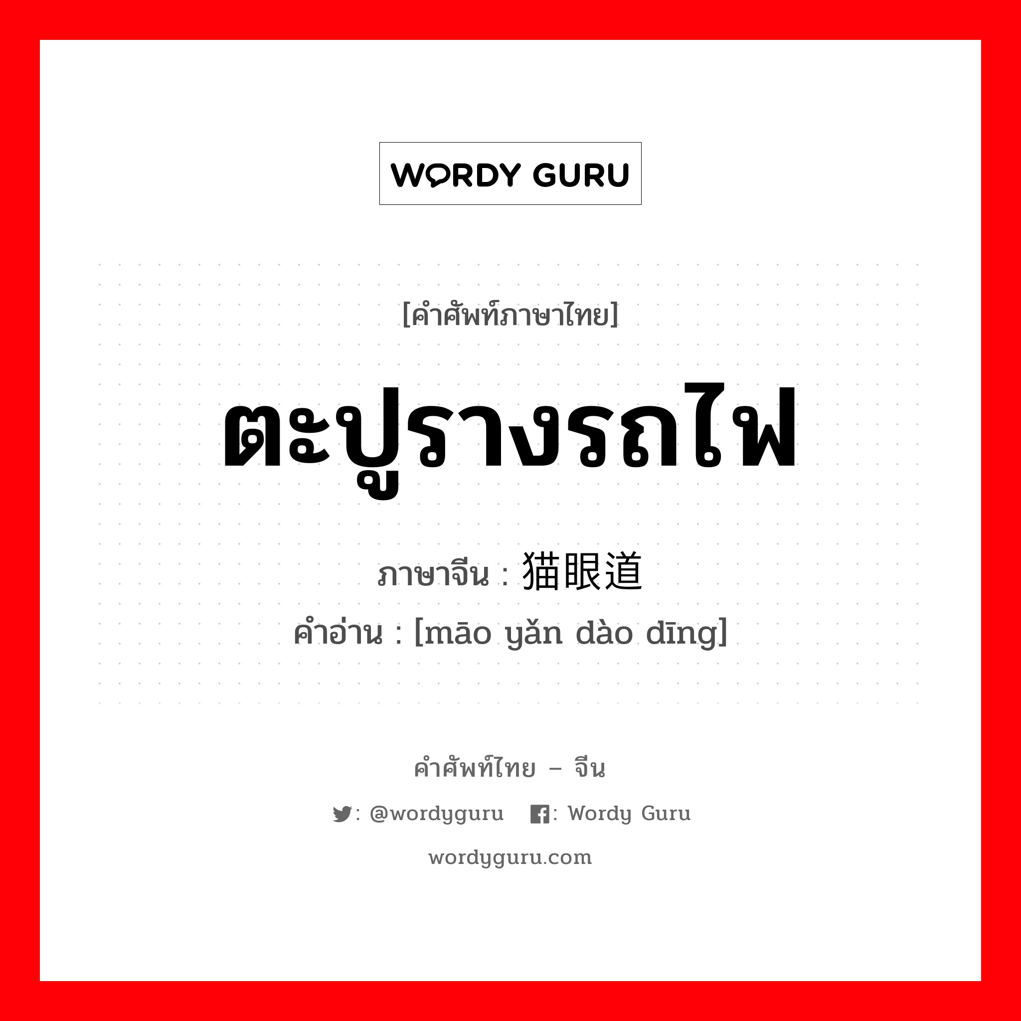 ตะปูรางรถไฟ ภาษาจีนคืออะไร, คำศัพท์ภาษาไทย - จีน ตะปูรางรถไฟ ภาษาจีน 猫眼道钉 คำอ่าน [māo yǎn dào dīng]