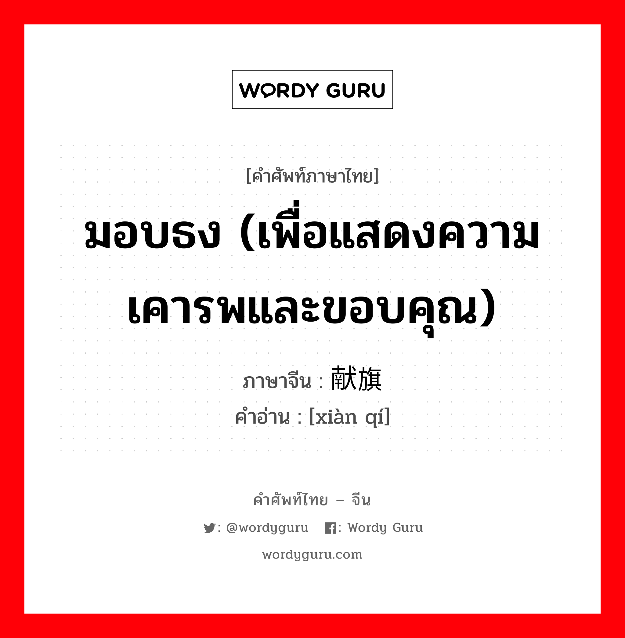 มอบธง (เพื่อแสดงความเคารพและขอบคุณ) ภาษาจีนคืออะไร, คำศัพท์ภาษาไทย - จีน มอบธง (เพื่อแสดงความเคารพและขอบคุณ) ภาษาจีน 献旗 คำอ่าน [xiàn qí]