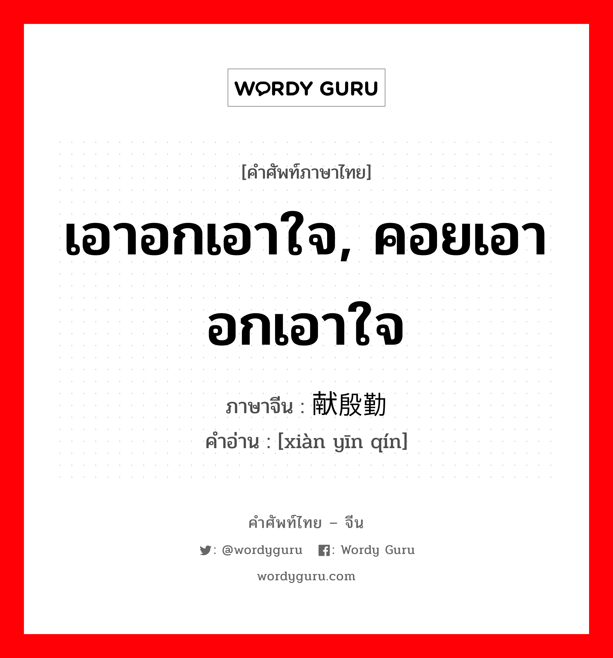 เอาอกเอาใจ, คอยเอาอกเอาใจ ภาษาจีนคืออะไร, คำศัพท์ภาษาไทย - จีน เอาอกเอาใจ, คอยเอาอกเอาใจ ภาษาจีน 献殷勤 คำอ่าน [xiàn yīn qín]