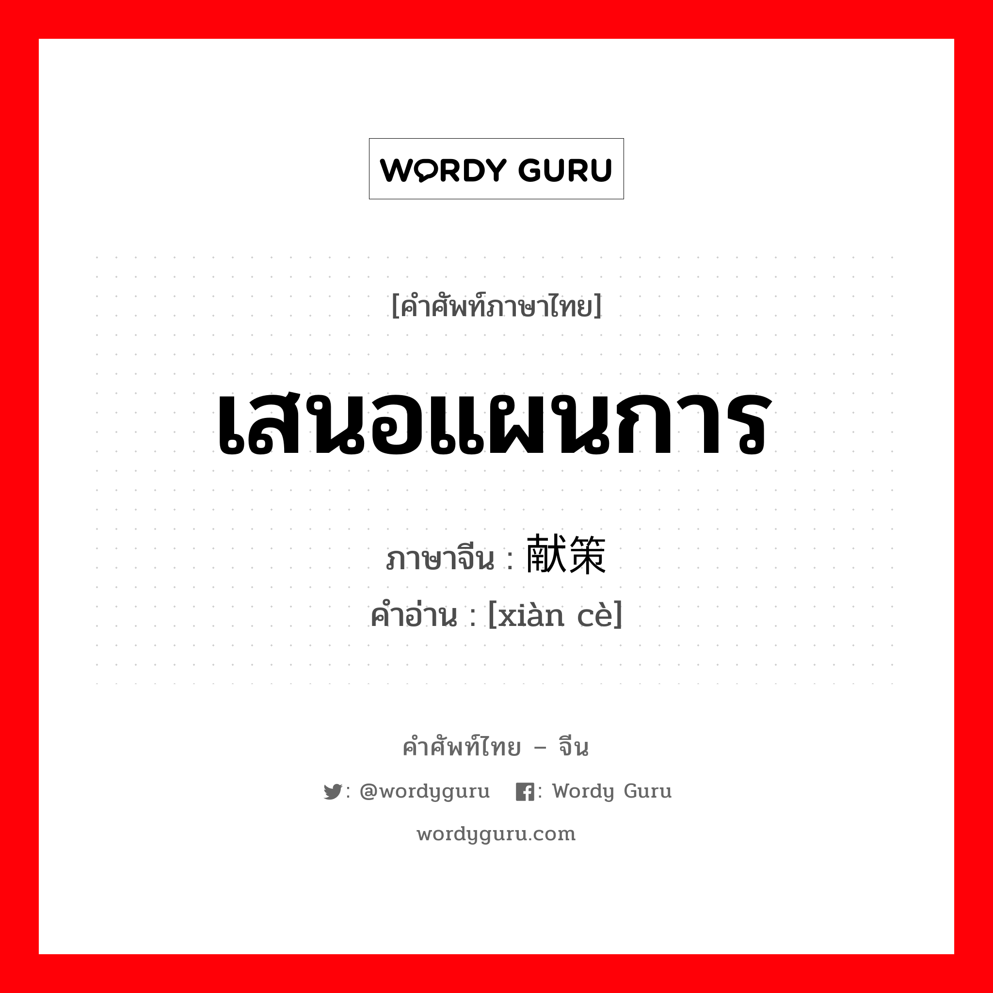 เสนอแผนการ ภาษาจีนคืออะไร, คำศัพท์ภาษาไทย - จีน เสนอแผนการ ภาษาจีน 献策 คำอ่าน [xiàn cè]