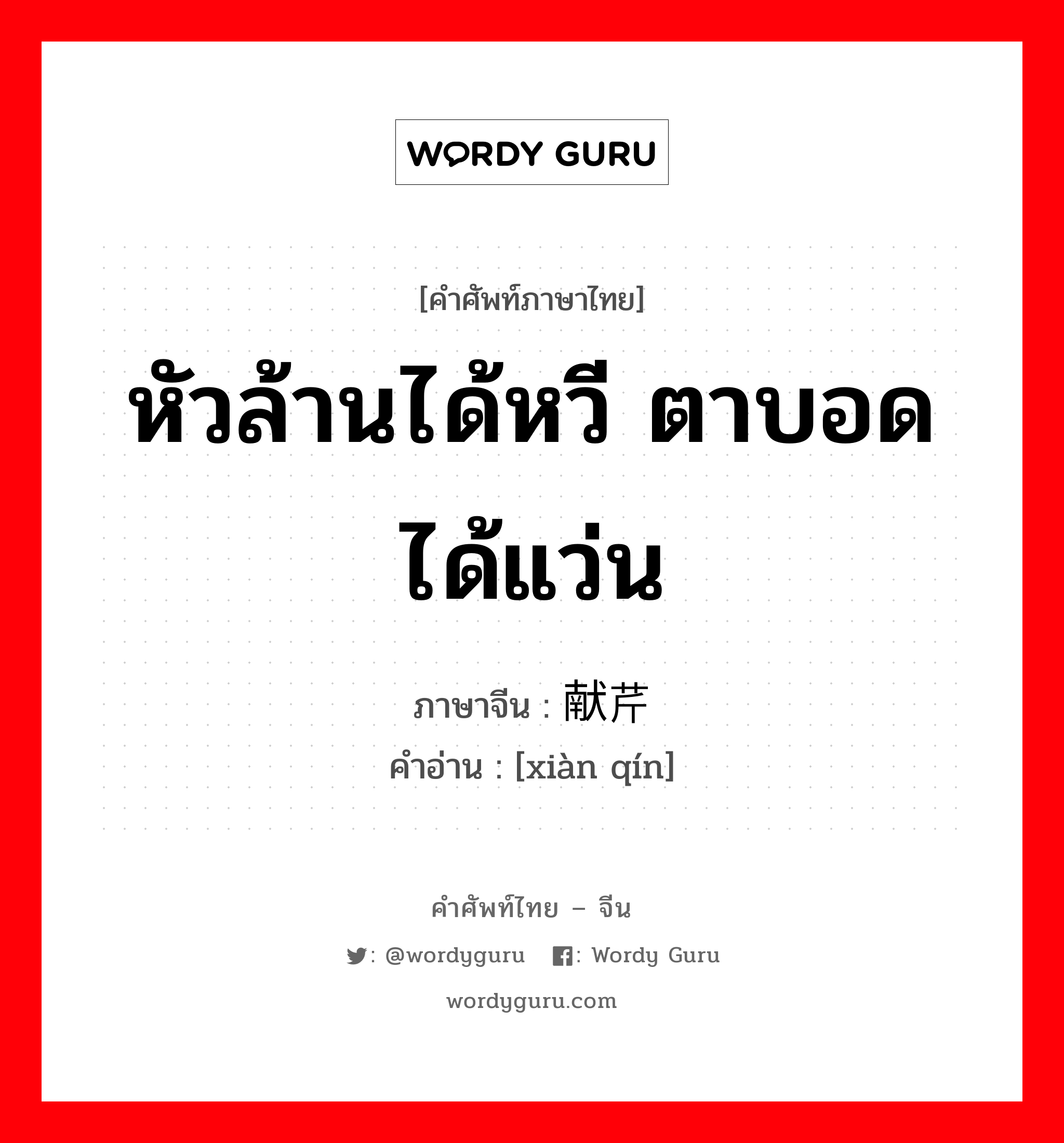 หัวล้านได้หวี ตาบอดได้แว่น ภาษาจีนคืออะไร, คำศัพท์ภาษาไทย - จีน หัวล้านได้หวี ตาบอดได้แว่น ภาษาจีน 献芹 คำอ่าน [xiàn qín]