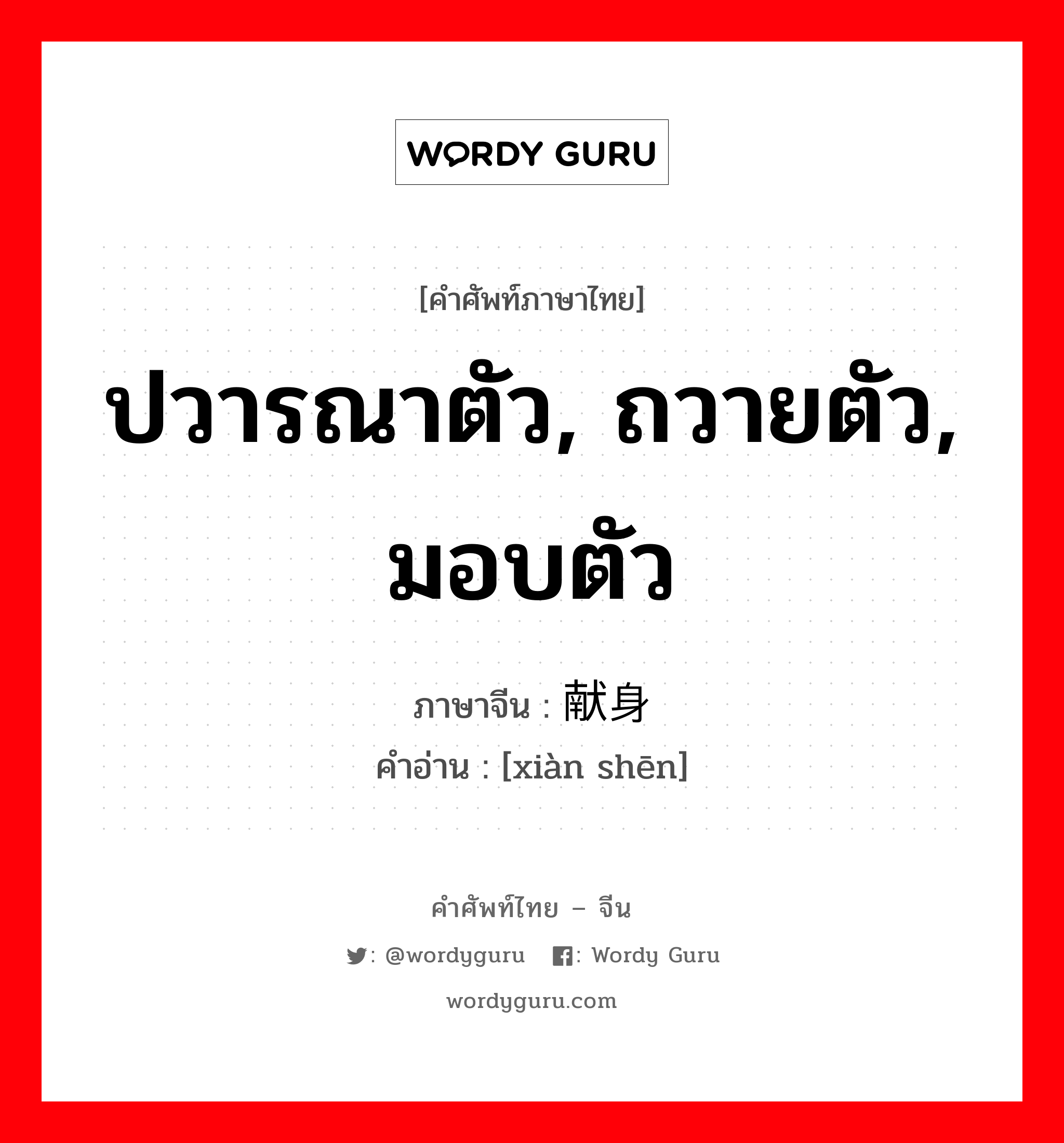 ปวารณาตัว, ถวายตัว, มอบตัว ภาษาจีนคืออะไร, คำศัพท์ภาษาไทย - จีน ปวารณาตัว, ถวายตัว, มอบตัว ภาษาจีน 献身 คำอ่าน [xiàn shēn]