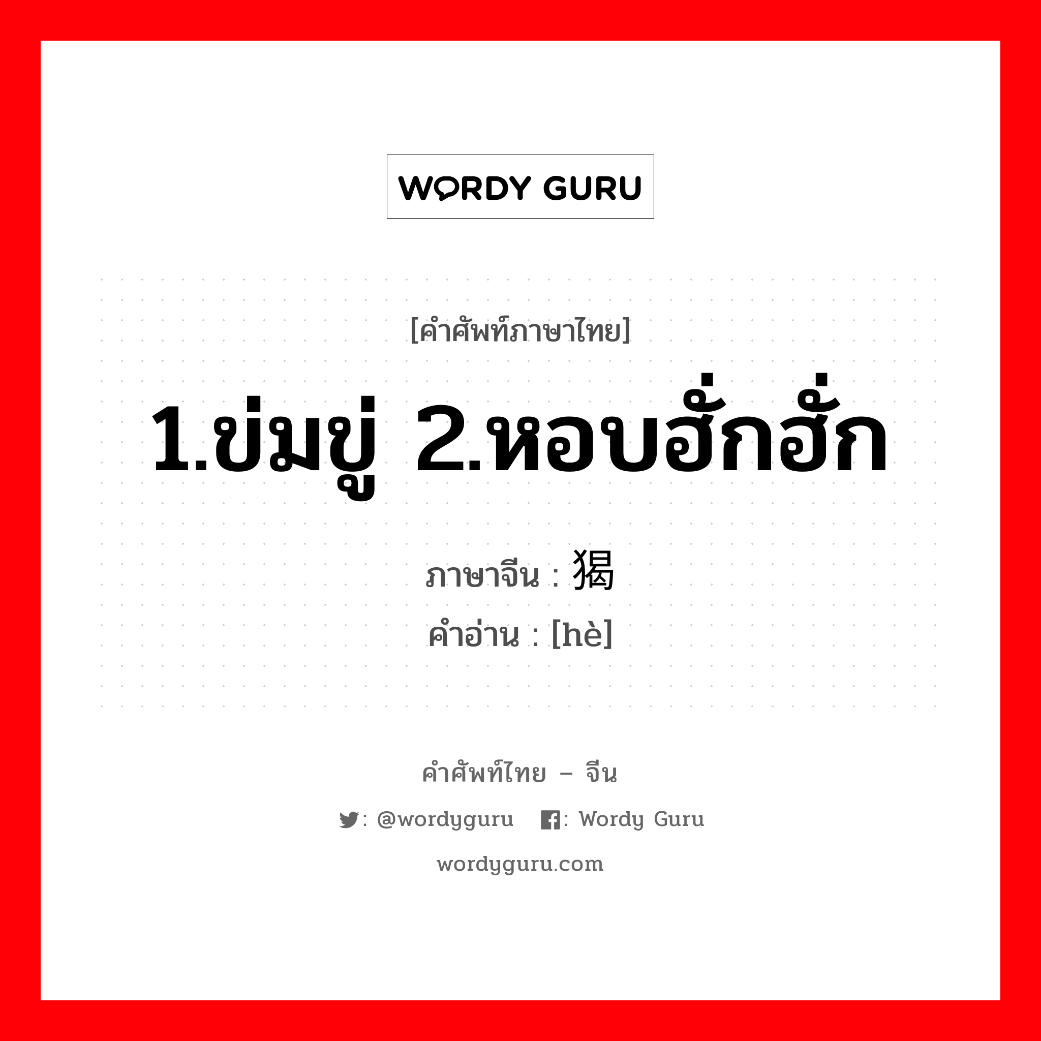 1.ข่มขู่ 2.หอบฮั่กฮั่ก ภาษาจีนคืออะไร, คำศัพท์ภาษาไทย - จีน 1.ข่มขู่ 2.หอบฮั่กฮั่ก ภาษาจีน 猲 คำอ่าน [hè]