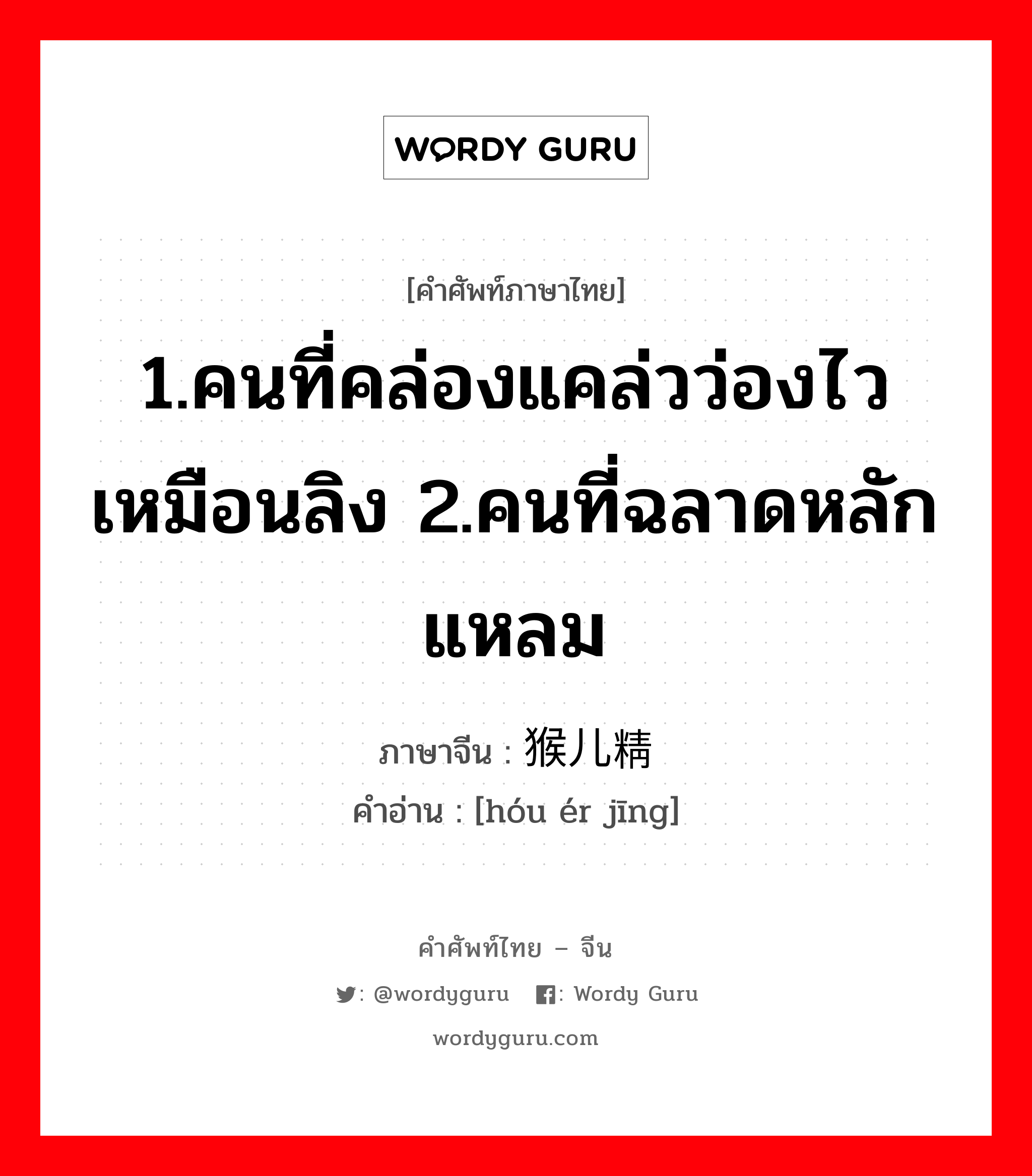 1.คนที่คล่องแคล่วว่องไวเหมือนลิง 2.คนที่ฉลาดหลักแหลม ภาษาจีนคืออะไร, คำศัพท์ภาษาไทย - จีน 1.คนที่คล่องแคล่วว่องไวเหมือนลิง 2.คนที่ฉลาดหลักแหลม ภาษาจีน 猴儿精 คำอ่าน [hóu ér jīng]