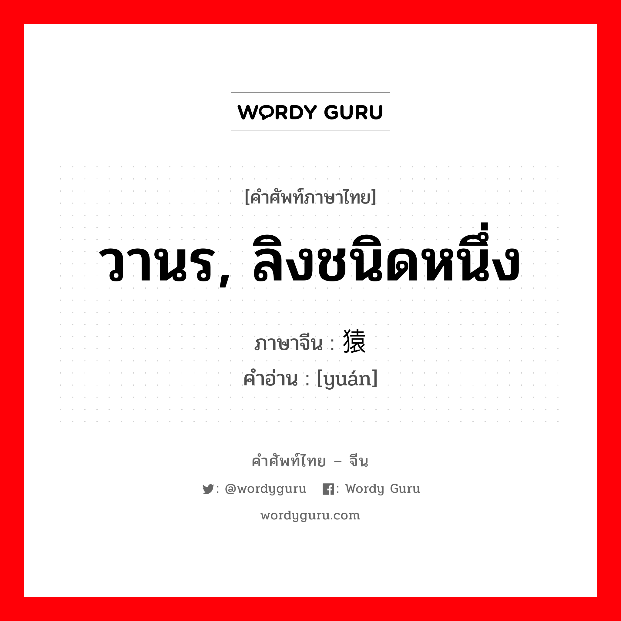 วานร, ลิงชนิดหนึ่ง ภาษาจีนคืออะไร, คำศัพท์ภาษาไทย - จีน วานร, ลิงชนิดหนึ่ง ภาษาจีน 猿 คำอ่าน [yuán]