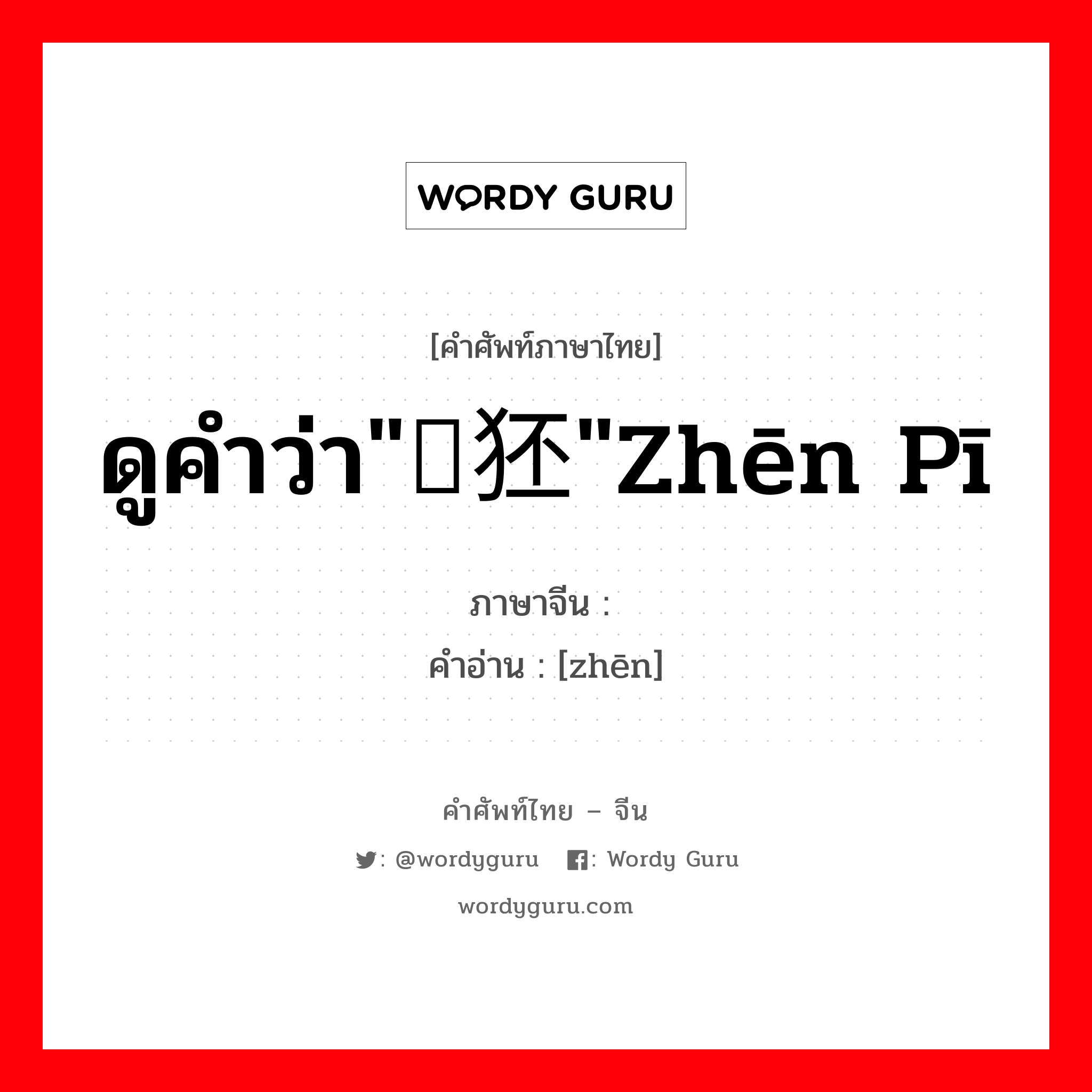 ดูคำว่า&#34;獉狉&#34;zhēn pī ภาษาจีนคืออะไร, คำศัพท์ภาษาไทย - จีน ดูคำว่า&#34;獉狉&#34;zhēn pī ภาษาจีน 獉 คำอ่าน [zhēn]