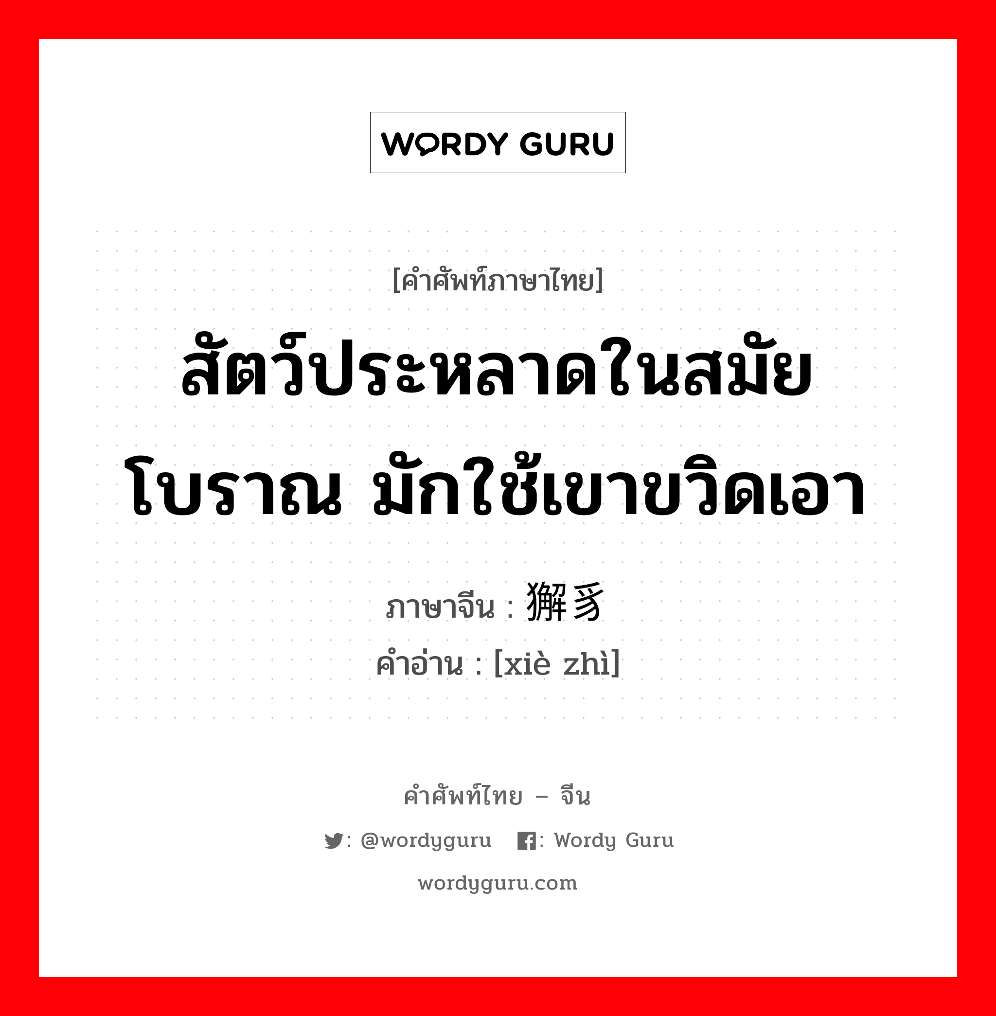 สัตว์ประหลาดในสมัยโบราณ มักใช้เขาขวิดเอา ภาษาจีนคืออะไร, คำศัพท์ภาษาไทย - จีน สัตว์ประหลาดในสมัยโบราณ มักใช้เขาขวิดเอา ภาษาจีน 獬豸 คำอ่าน [xiè zhì]